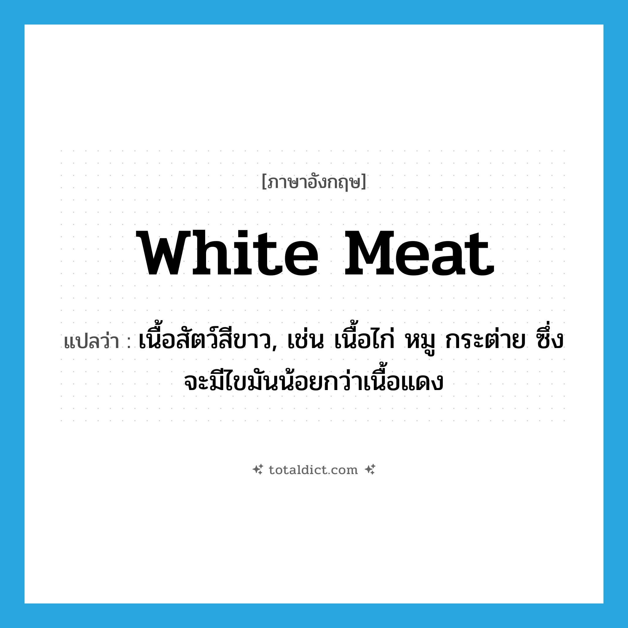 white meat แปลว่า?, คำศัพท์ภาษาอังกฤษ white meat แปลว่า เนื้อสัตว์สีขาว, เช่น เนื้อไก่ หมู กระต่าย ซึ่งจะมีไขมันน้อยกว่าเนื้อแดง ประเภท N หมวด N