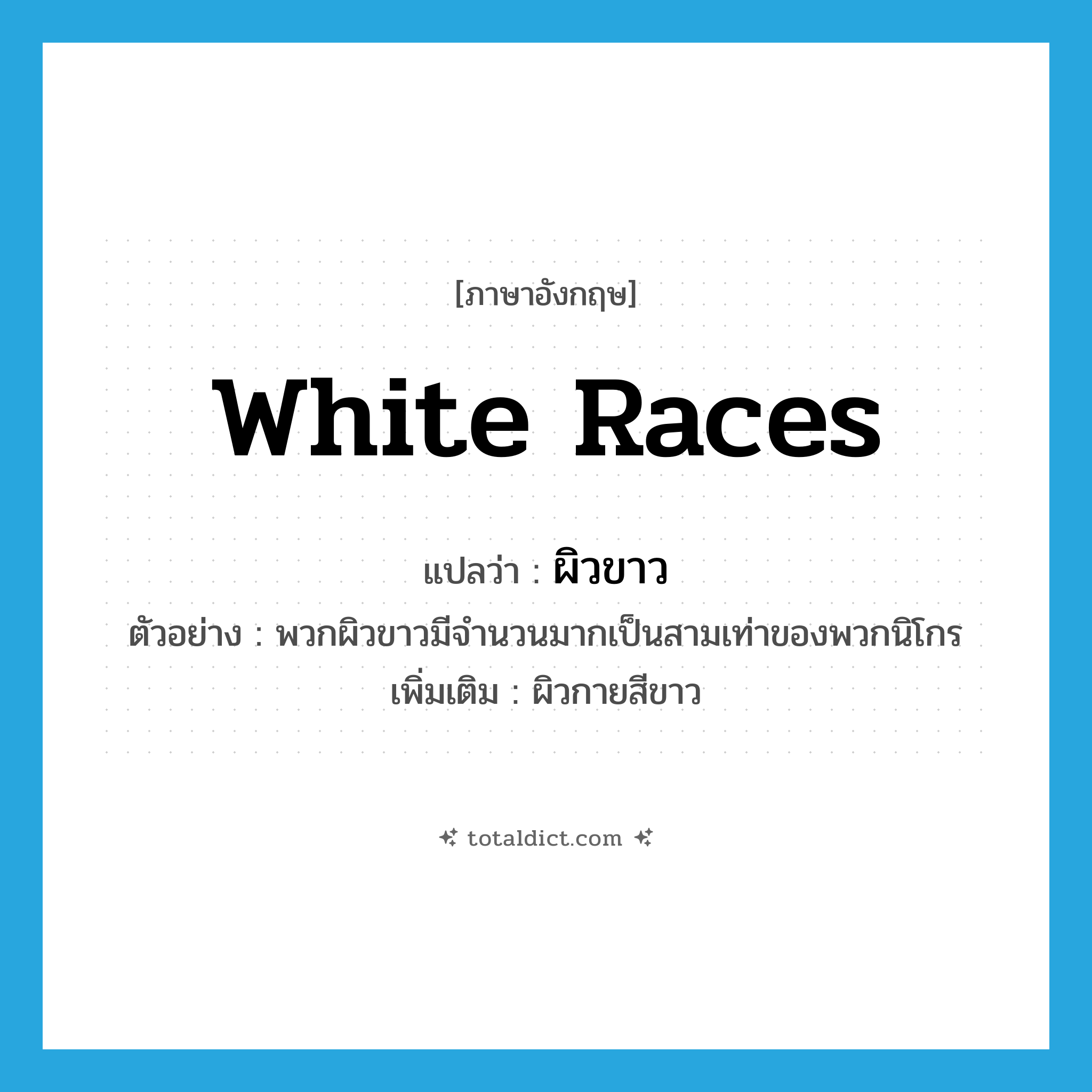 white races แปลว่า?, คำศัพท์ภาษาอังกฤษ white races แปลว่า ผิวขาว ประเภท N ตัวอย่าง พวกผิวขาวมีจำนวนมากเป็นสามเท่าของพวกนิโกร เพิ่มเติม ผิวกายสีขาว หมวด N