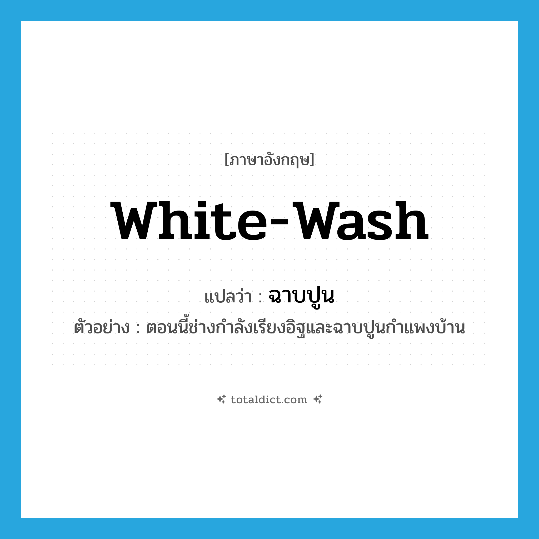 ฉาบปูน ภาษาอังกฤษ?, คำศัพท์ภาษาอังกฤษ ฉาบปูน แปลว่า white-wash ประเภท V ตัวอย่าง ตอนนี้ช่างกำลังเรียงอิฐและฉาบปูนกำแพงบ้าน หมวด V