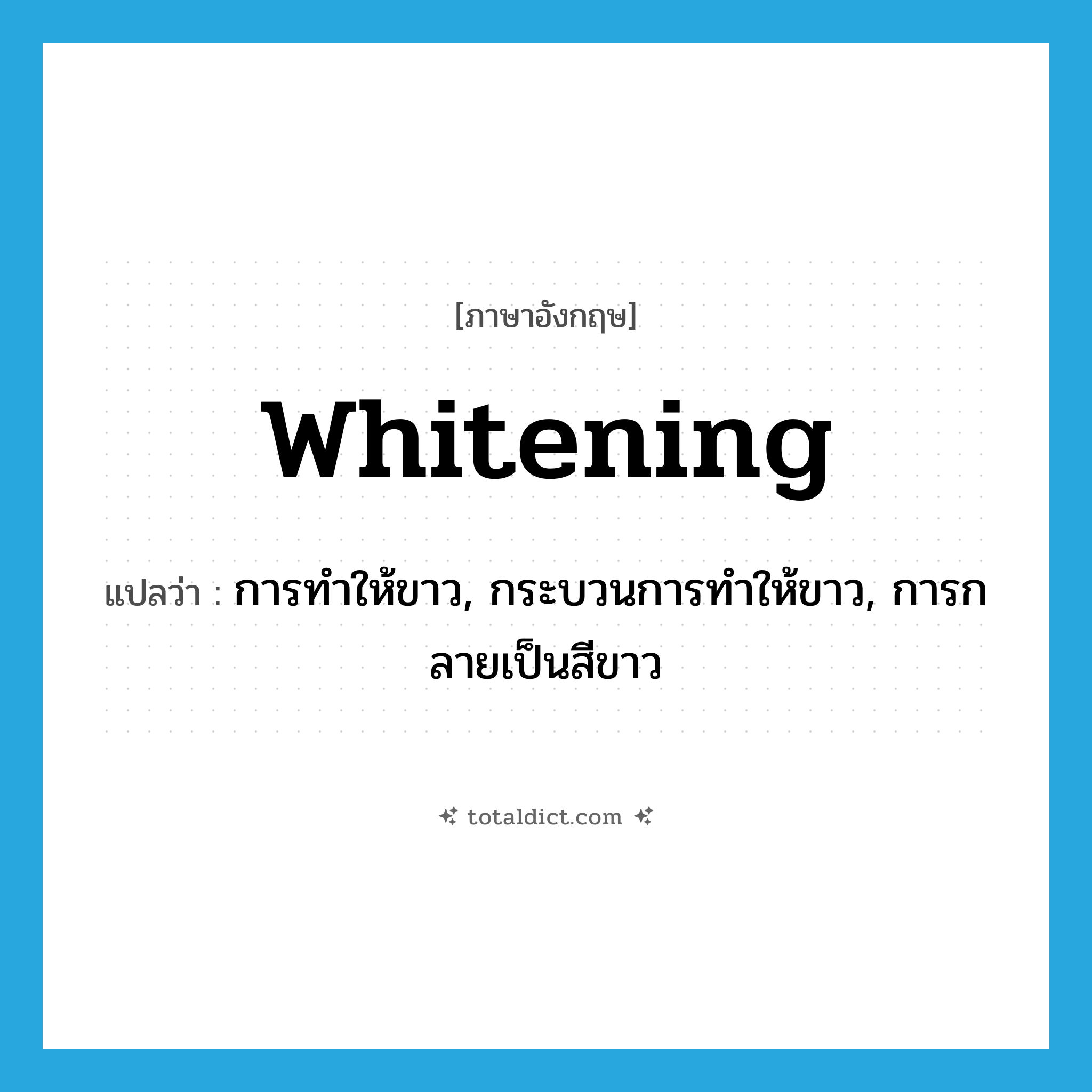 whitening แปลว่า?, คำศัพท์ภาษาอังกฤษ whitening แปลว่า การทำให้ขาว, กระบวนการทำให้ขาว, การกลายเป็นสีขาว ประเภท N หมวด N