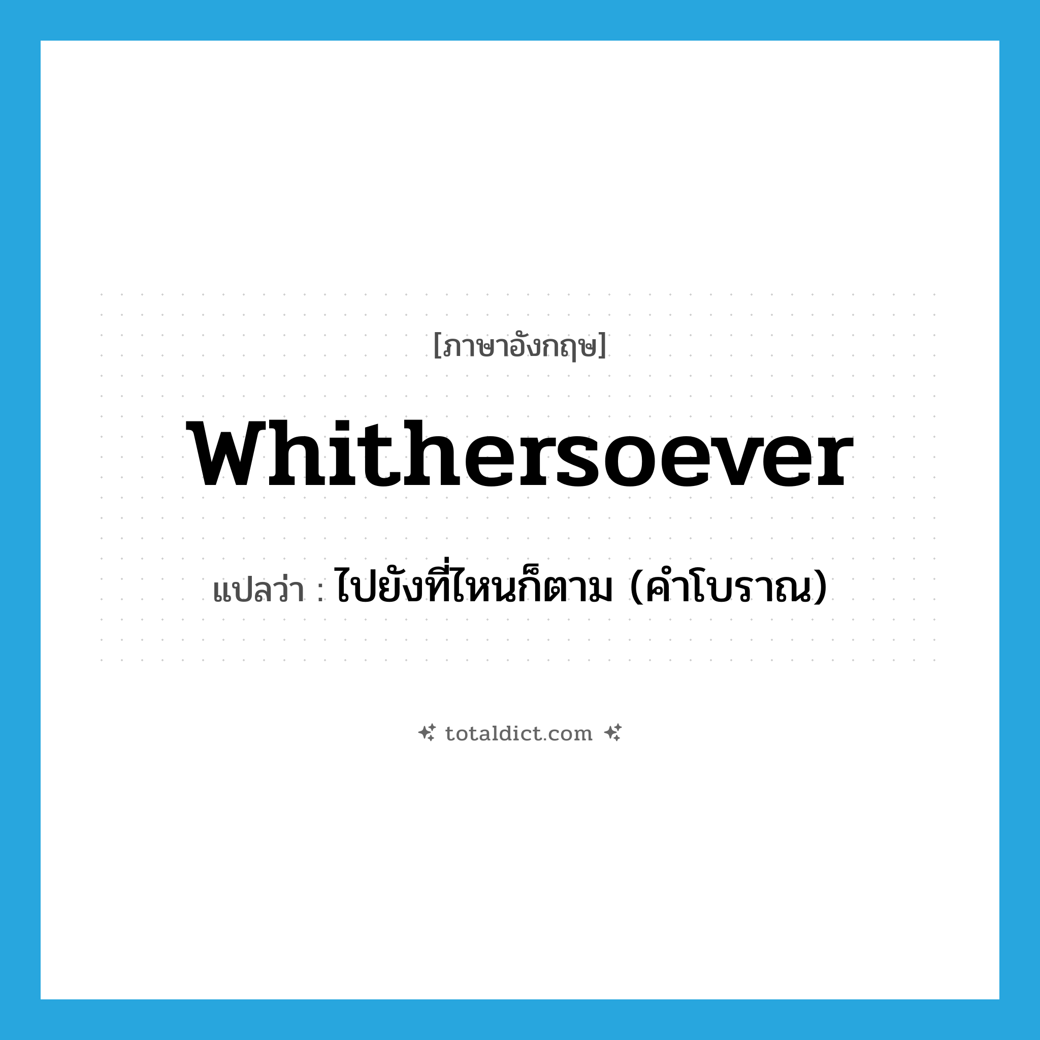 whithersoever แปลว่า?, คำศัพท์ภาษาอังกฤษ whithersoever แปลว่า ไปยังที่ไหนก็ตาม (คำโบราณ) ประเภท ADV หมวด ADV