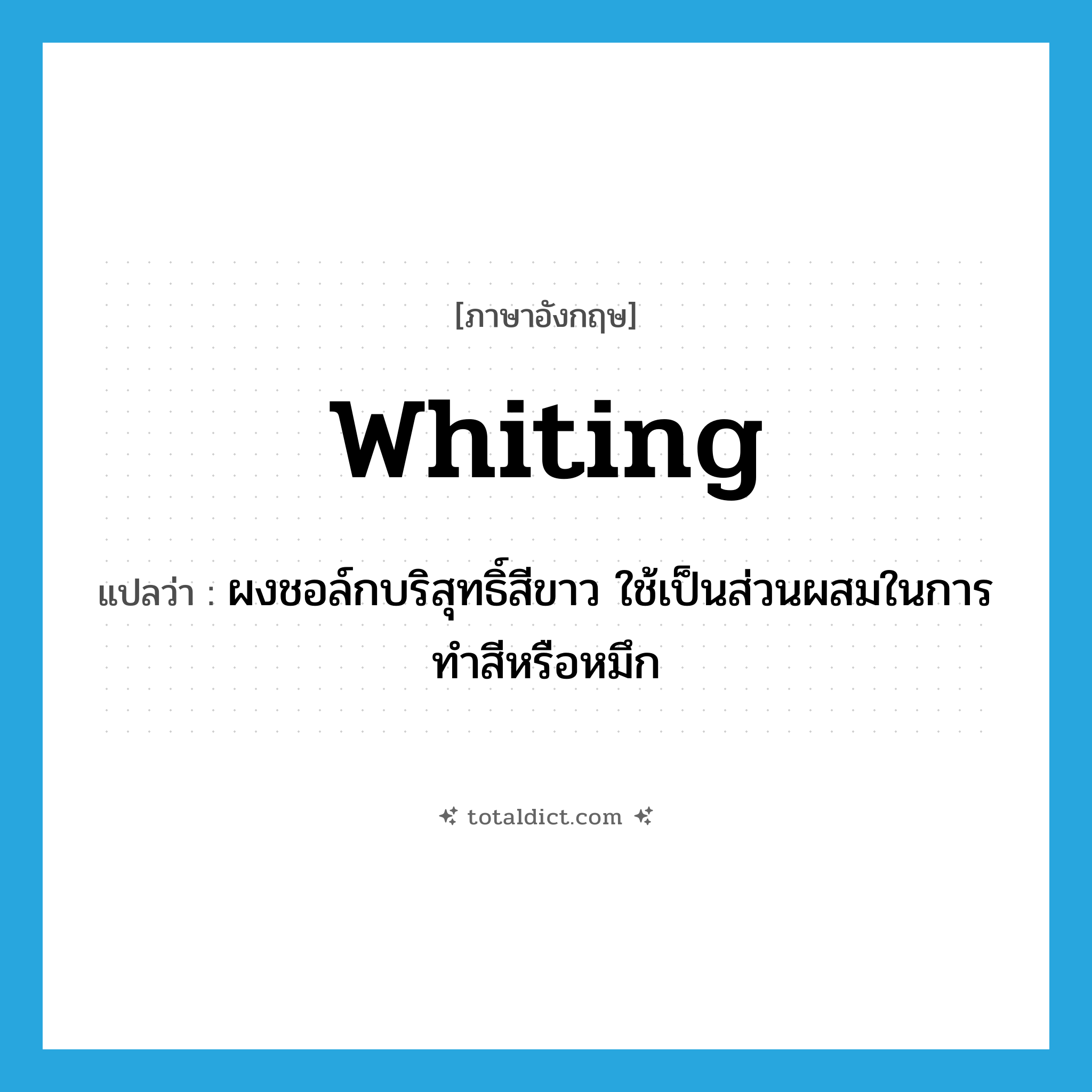 whiting แปลว่า?, คำศัพท์ภาษาอังกฤษ whiting แปลว่า ผงชอล์กบริสุทธิ์สีขาว ใช้เป็นส่วนผสมในการทำสีหรือหมึก ประเภท N หมวด N