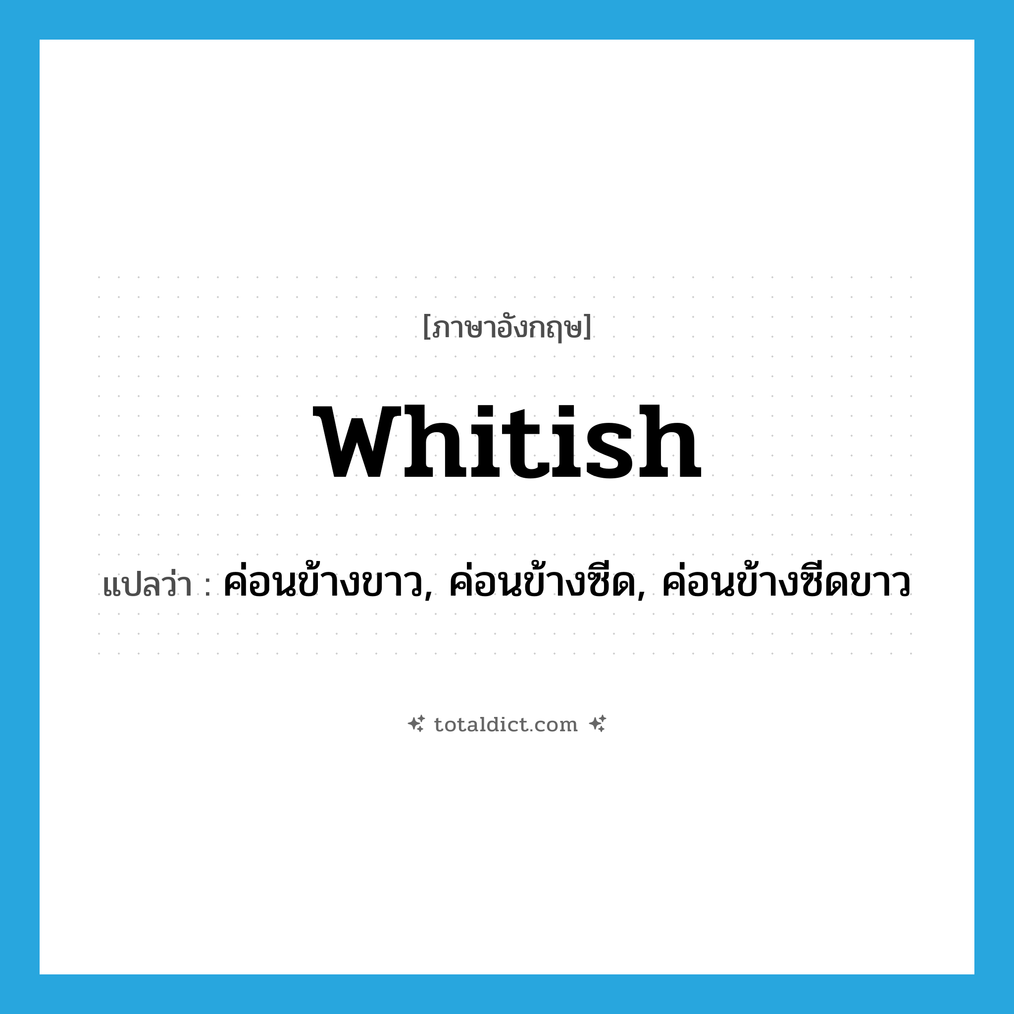 whitish แปลว่า?, คำศัพท์ภาษาอังกฤษ whitish แปลว่า ค่อนข้างขาว, ค่อนข้างซีด, ค่อนข้างซีดขาว ประเภท ADJ หมวด ADJ