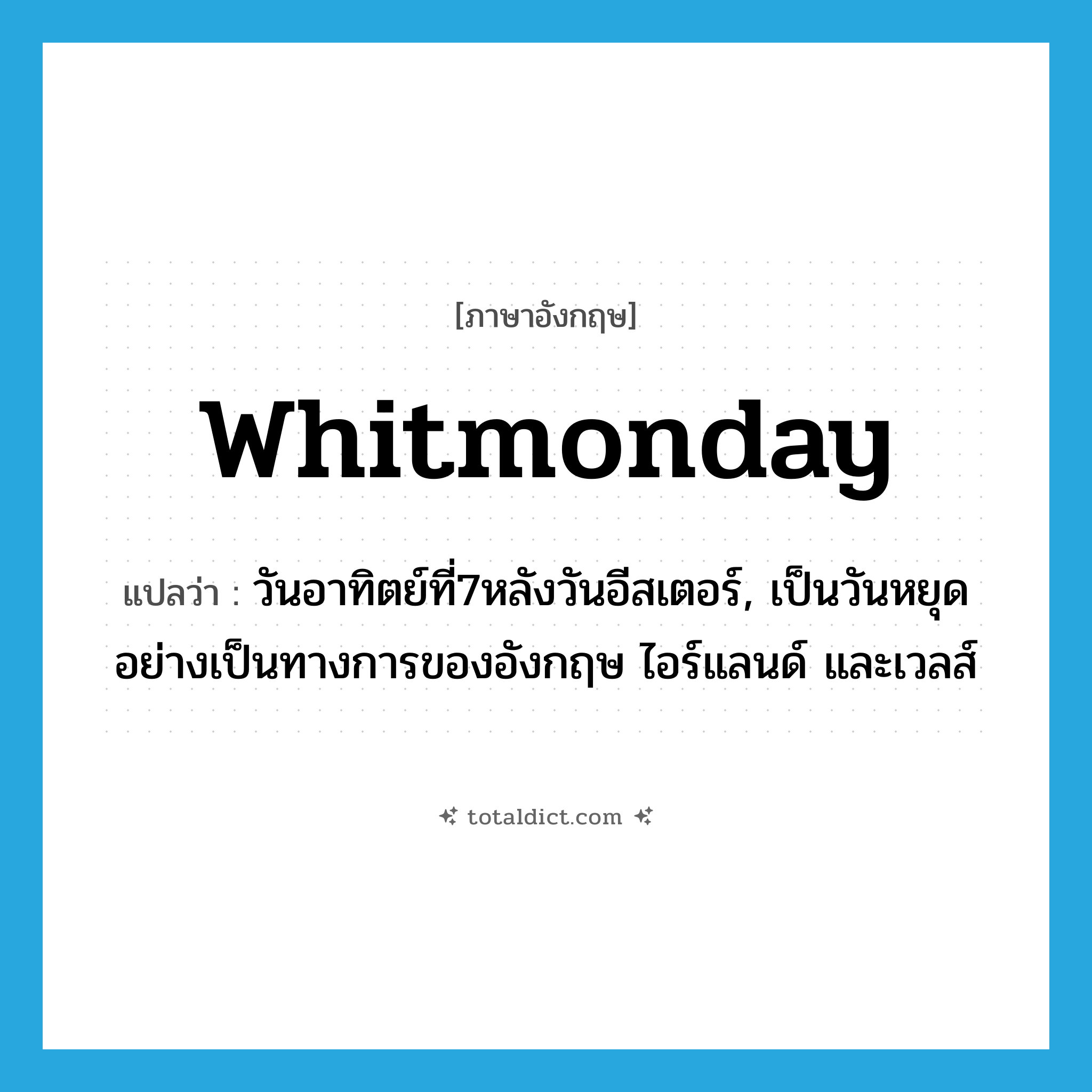Whitmonday แปลว่า?, คำศัพท์ภาษาอังกฤษ Whitmonday แปลว่า วันอาทิตย์ที่7หลังวันอีสเตอร์, เป็นวันหยุดอย่างเป็นทางการของอังกฤษ ไอร์แลนด์ และเวลส์ ประเภท N หมวด N