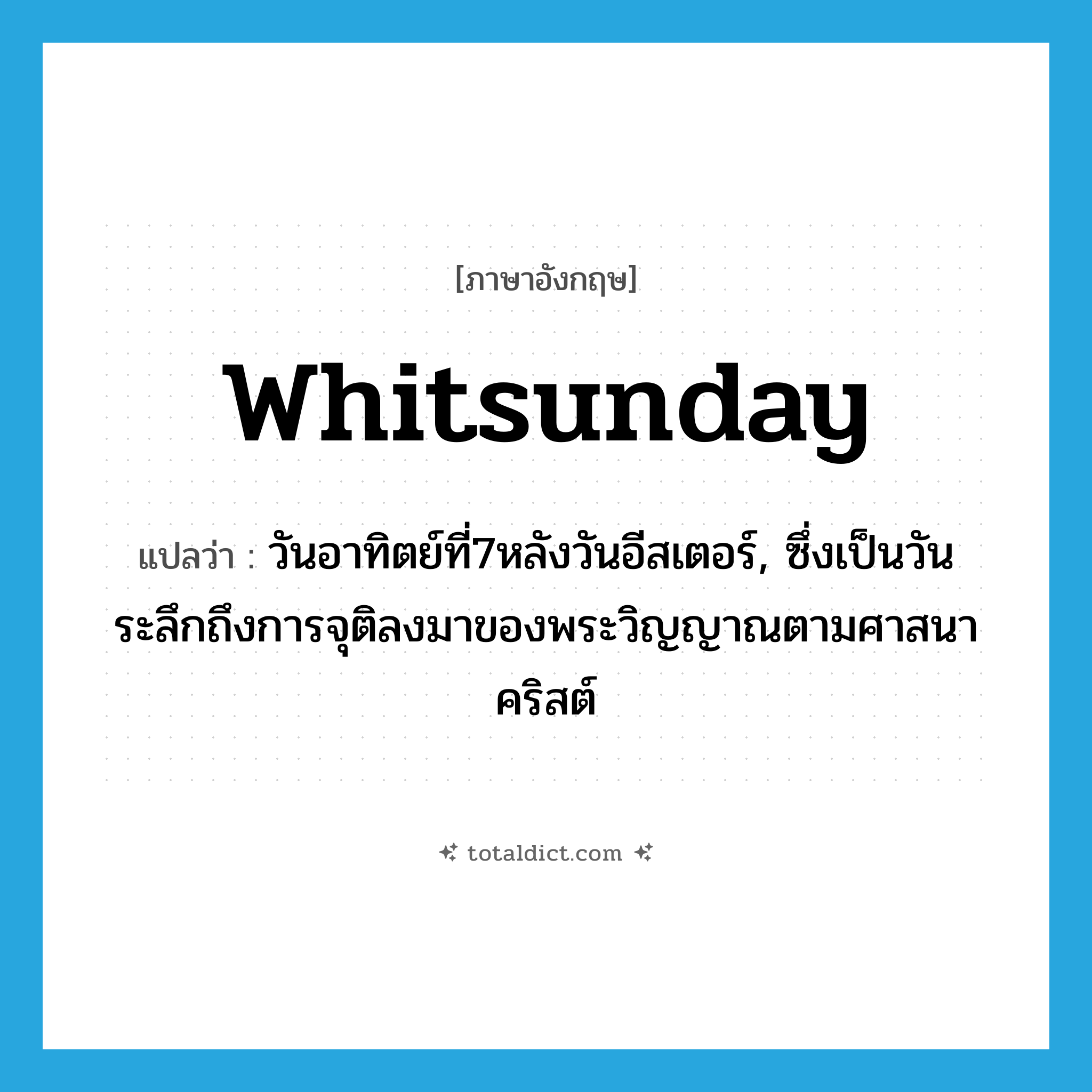 Whitsunday แปลว่า?, คำศัพท์ภาษาอังกฤษ Whitsunday แปลว่า วันอาทิตย์ที่7หลังวันอีสเตอร์, ซึ่งเป็นวันระลึกถึงการจุติลงมาของพระวิญญาณตามศาสนาคริสต์ ประเภท N หมวด N