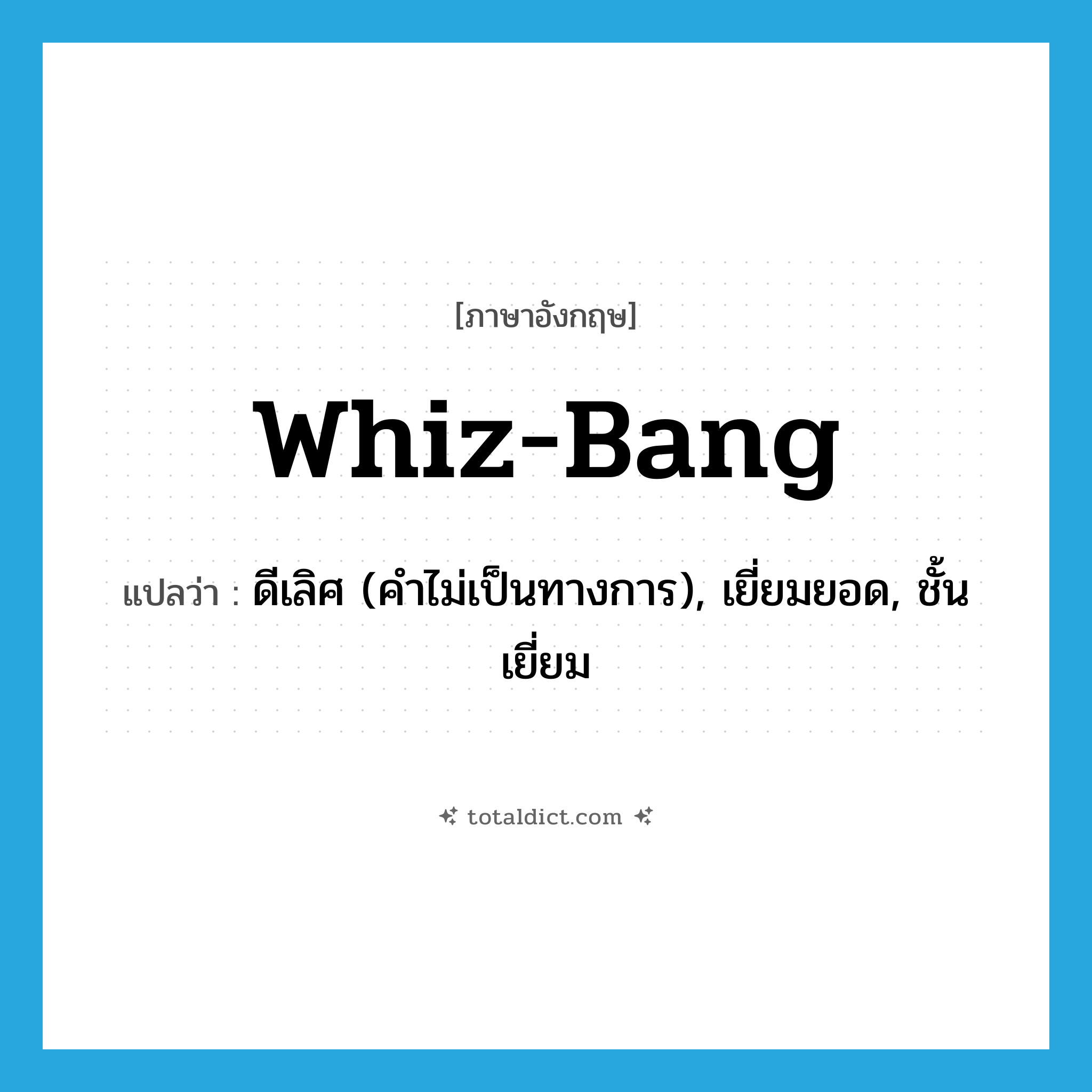 whiz-bang แปลว่า?, คำศัพท์ภาษาอังกฤษ whiz-bang แปลว่า ดีเลิศ (คำไม่เป็นทางการ), เยี่ยมยอด, ชั้นเยี่ยม ประเภท ADJ หมวด ADJ