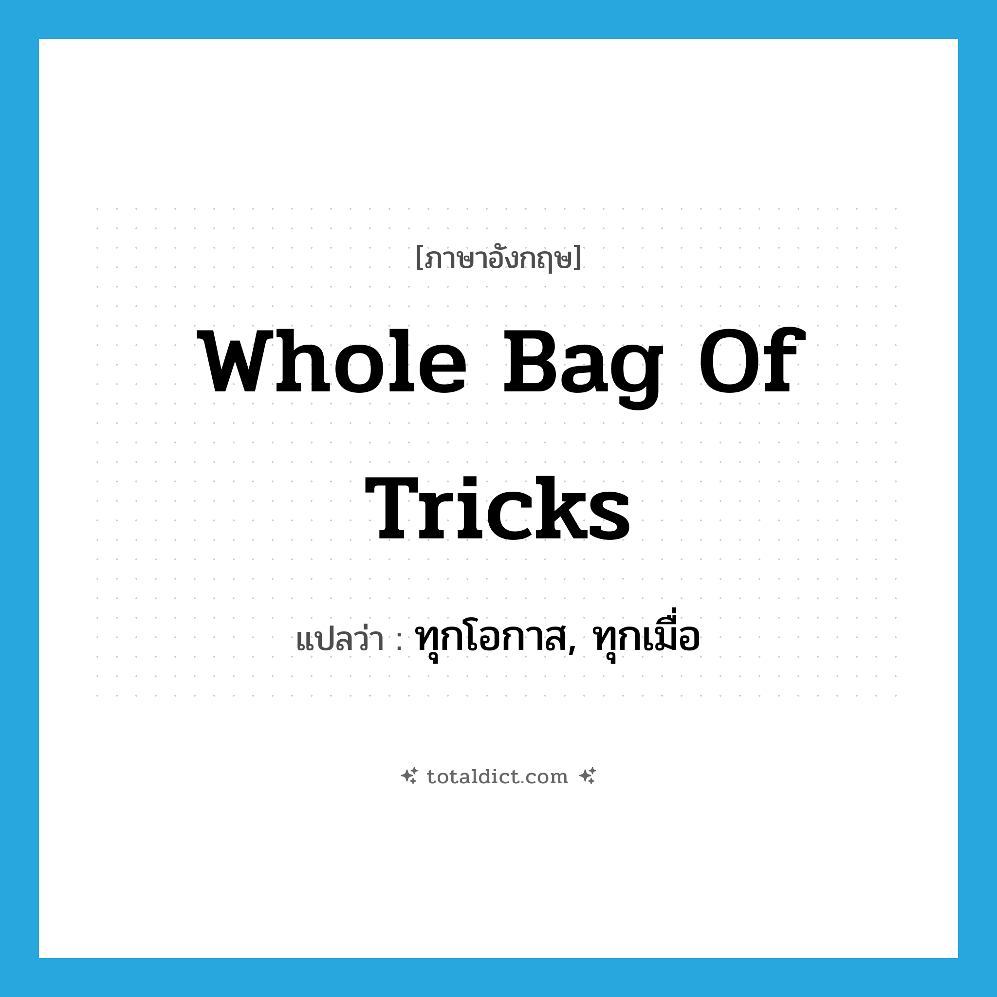 whole bag of tricks แปลว่า?, คำศัพท์ภาษาอังกฤษ whole bag of tricks แปลว่า ทุกโอกาส, ทุกเมื่อ ประเภท SL หมวด SL
