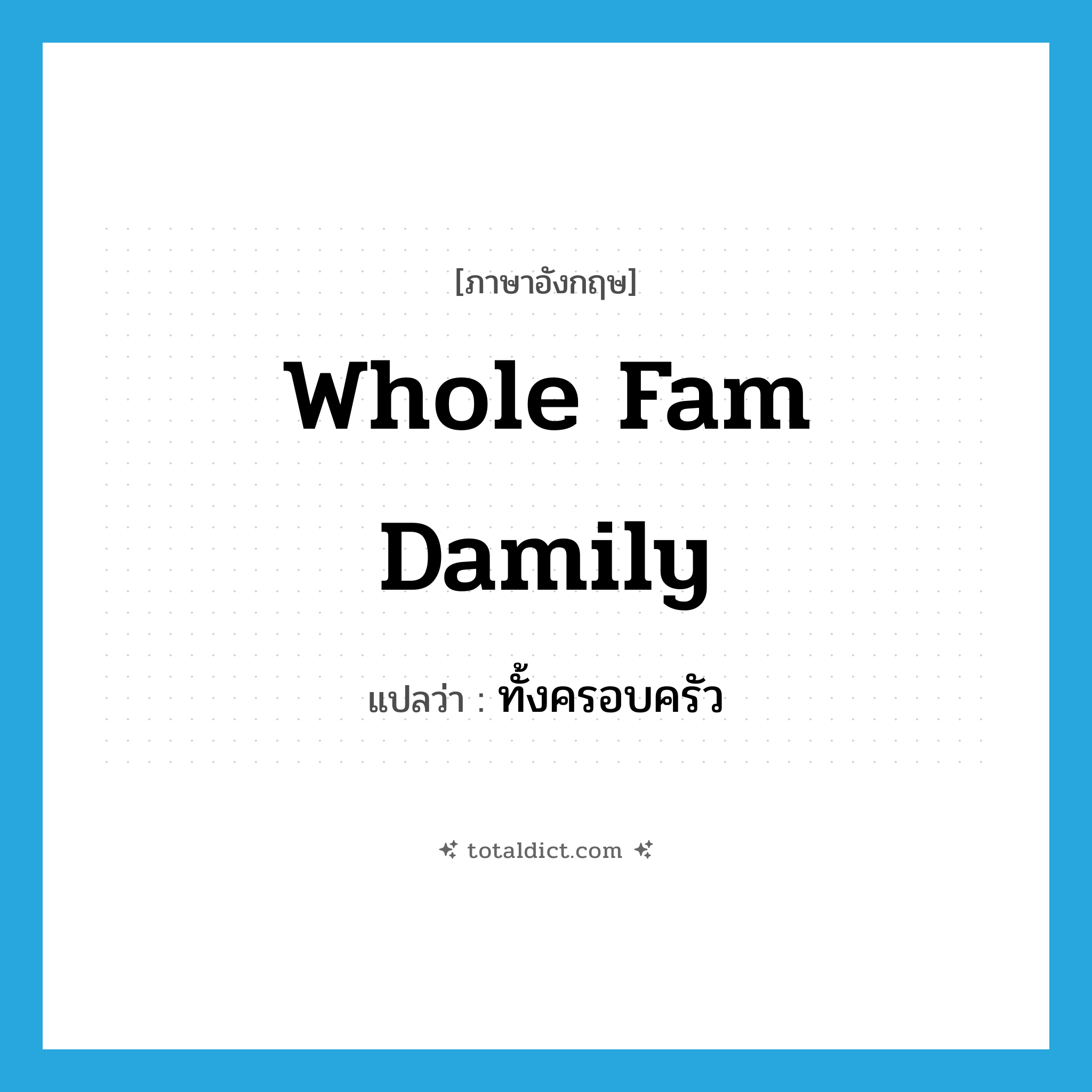whole fam damily แปลว่า?, คำศัพท์ภาษาอังกฤษ whole fam damily แปลว่า ทั้งครอบครัว ประเภท SL หมวด SL