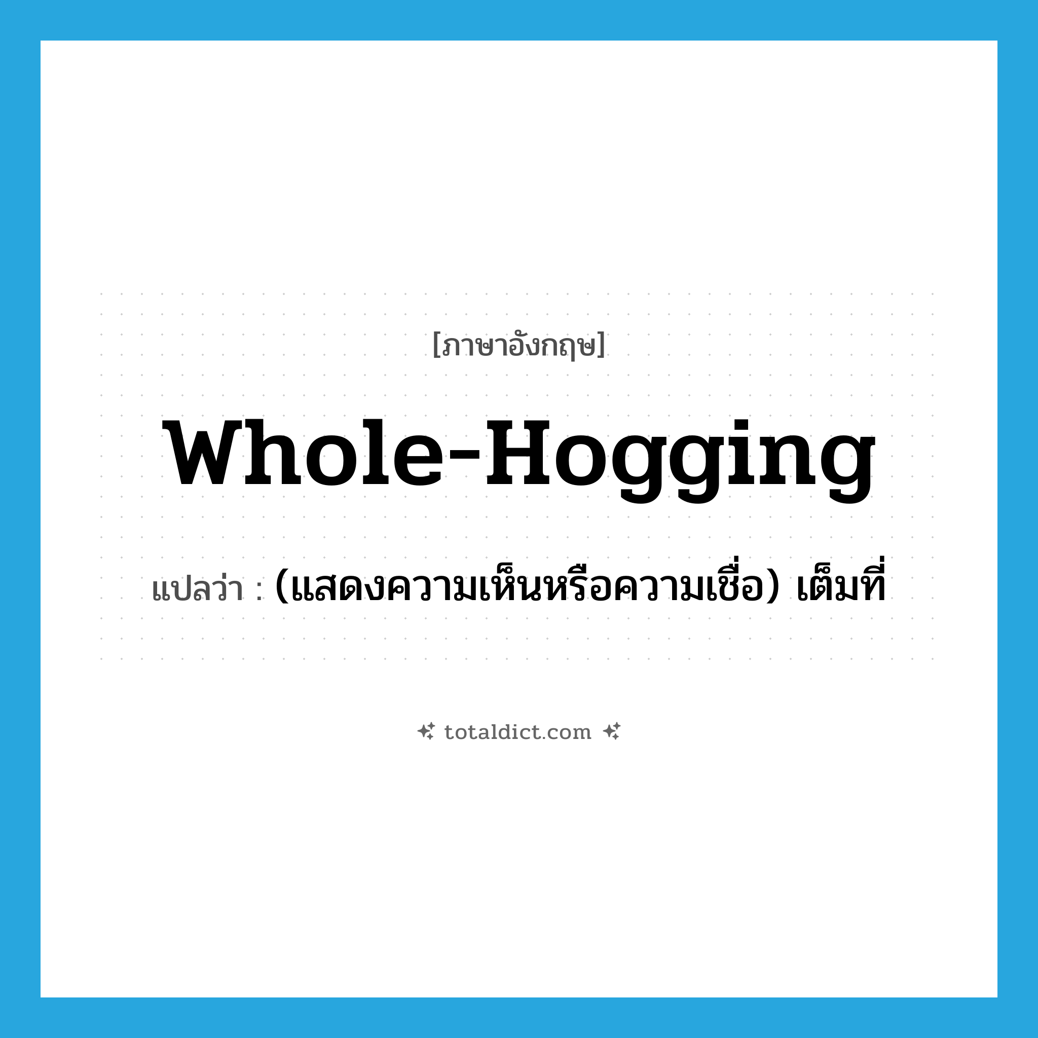 whole-hogging แปลว่า?, คำศัพท์ภาษาอังกฤษ whole-hogging แปลว่า (แสดงความเห็นหรือความเชื่อ) เต็มที่ ประเภท ADJ หมวด ADJ
