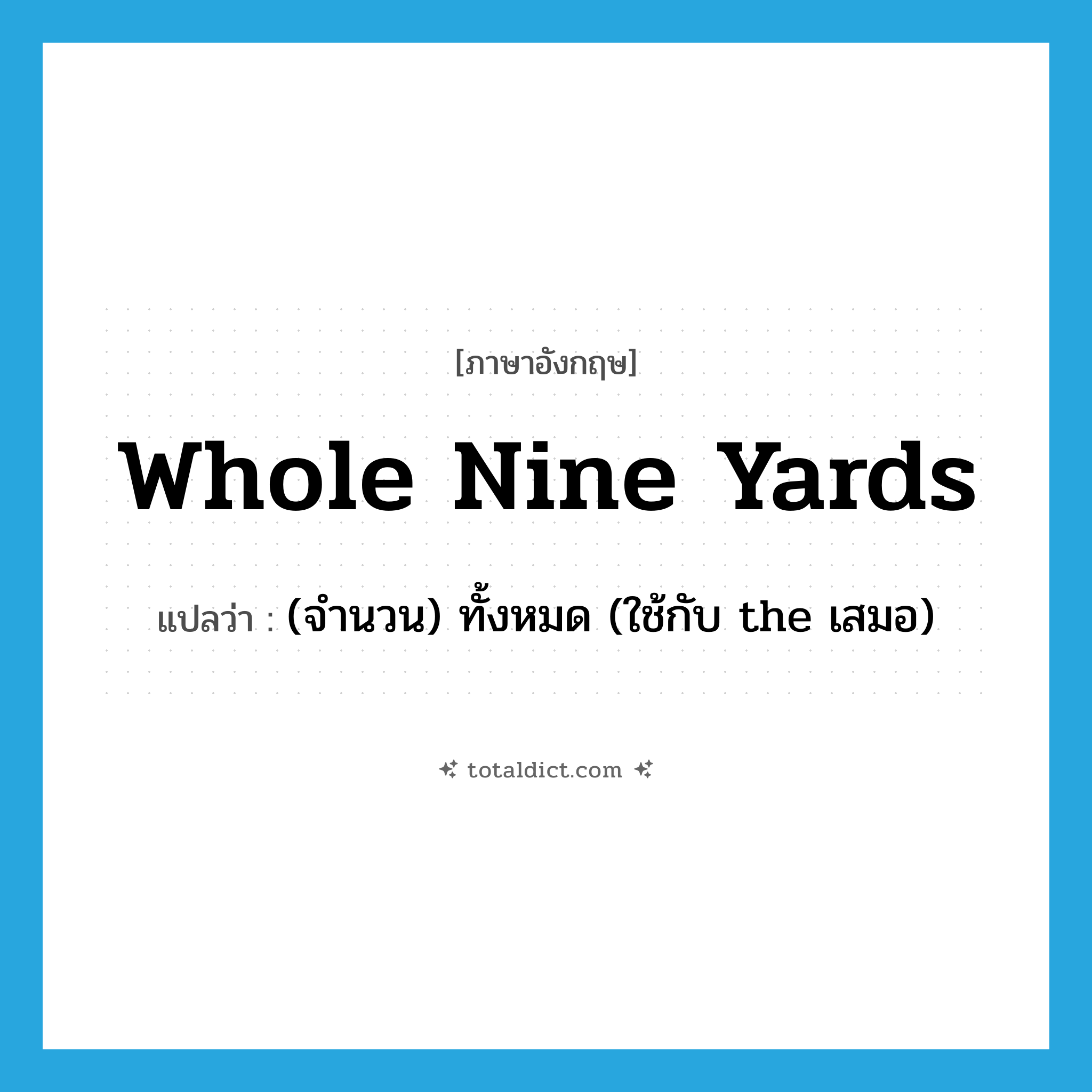whole nine yards แปลว่า?, คำศัพท์ภาษาอังกฤษ whole nine yards แปลว่า (จำนวน) ทั้งหมด (ใช้กับ the เสมอ) ประเภท SL หมวด SL