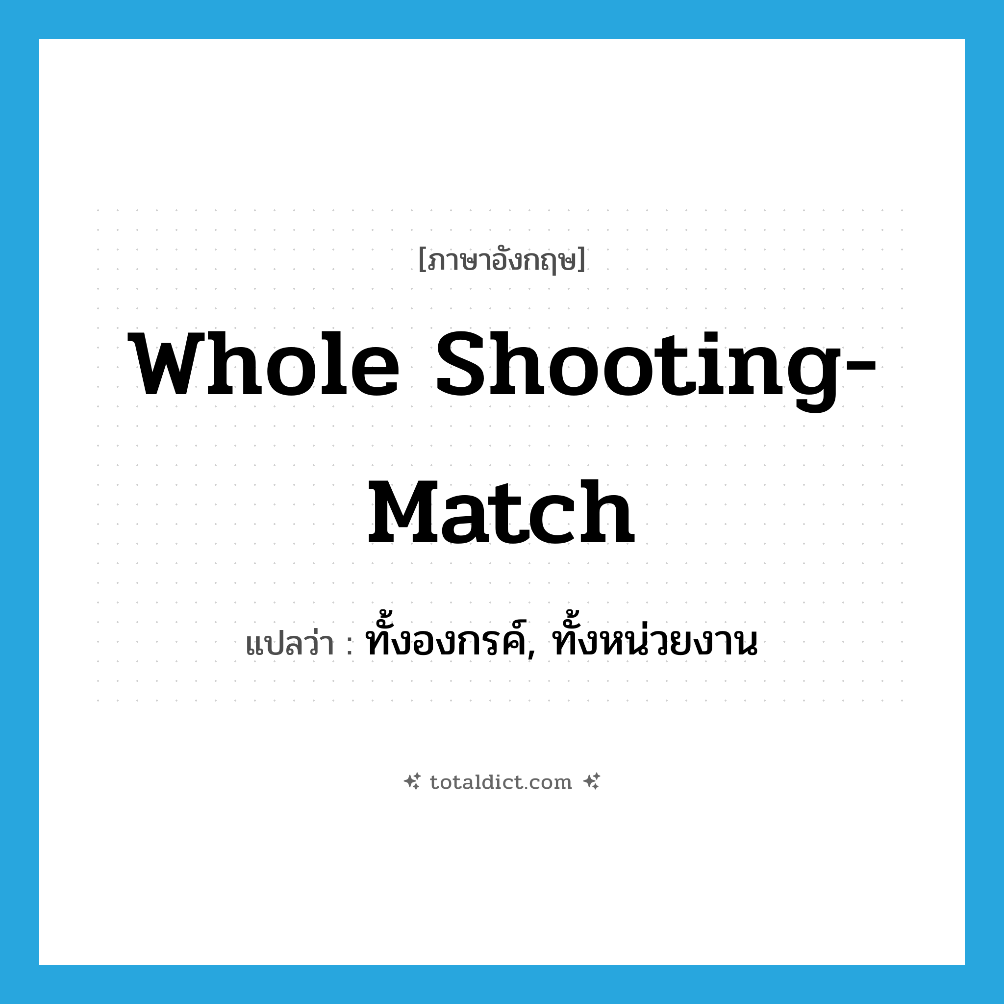 whole shooting-match แปลว่า?, คำศัพท์ภาษาอังกฤษ whole shooting-match แปลว่า ทั้งองกรค์, ทั้งหน่วยงาน ประเภท IDM หมวด IDM