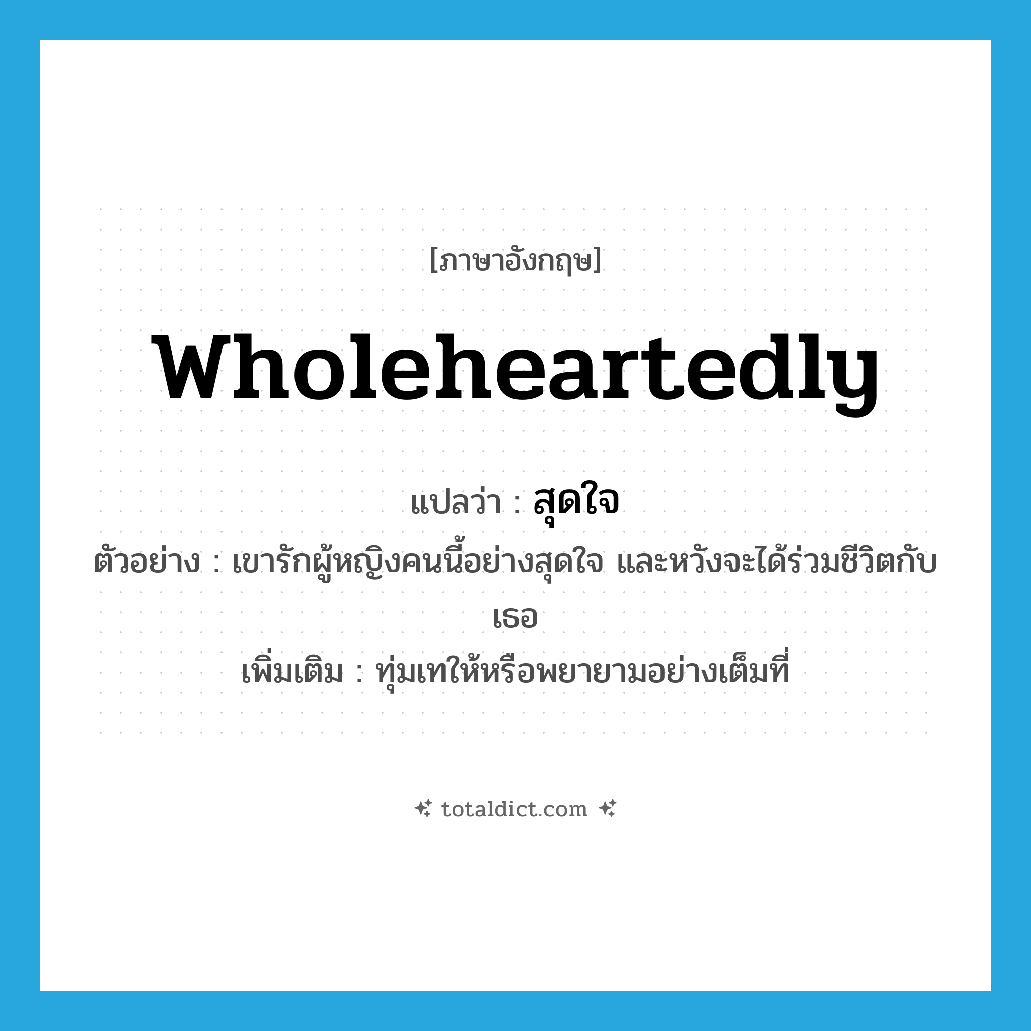 wholeheartedly แปลว่า?, คำศัพท์ภาษาอังกฤษ wholeheartedly แปลว่า สุดใจ ประเภท ADV ตัวอย่าง เขารักผู้หญิงคนนี้อย่างสุดใจ และหวังจะได้ร่วมชีวิตกับเธอ เพิ่มเติม ทุ่มเทให้หรือพยายามอย่างเต็มที่ หมวด ADV