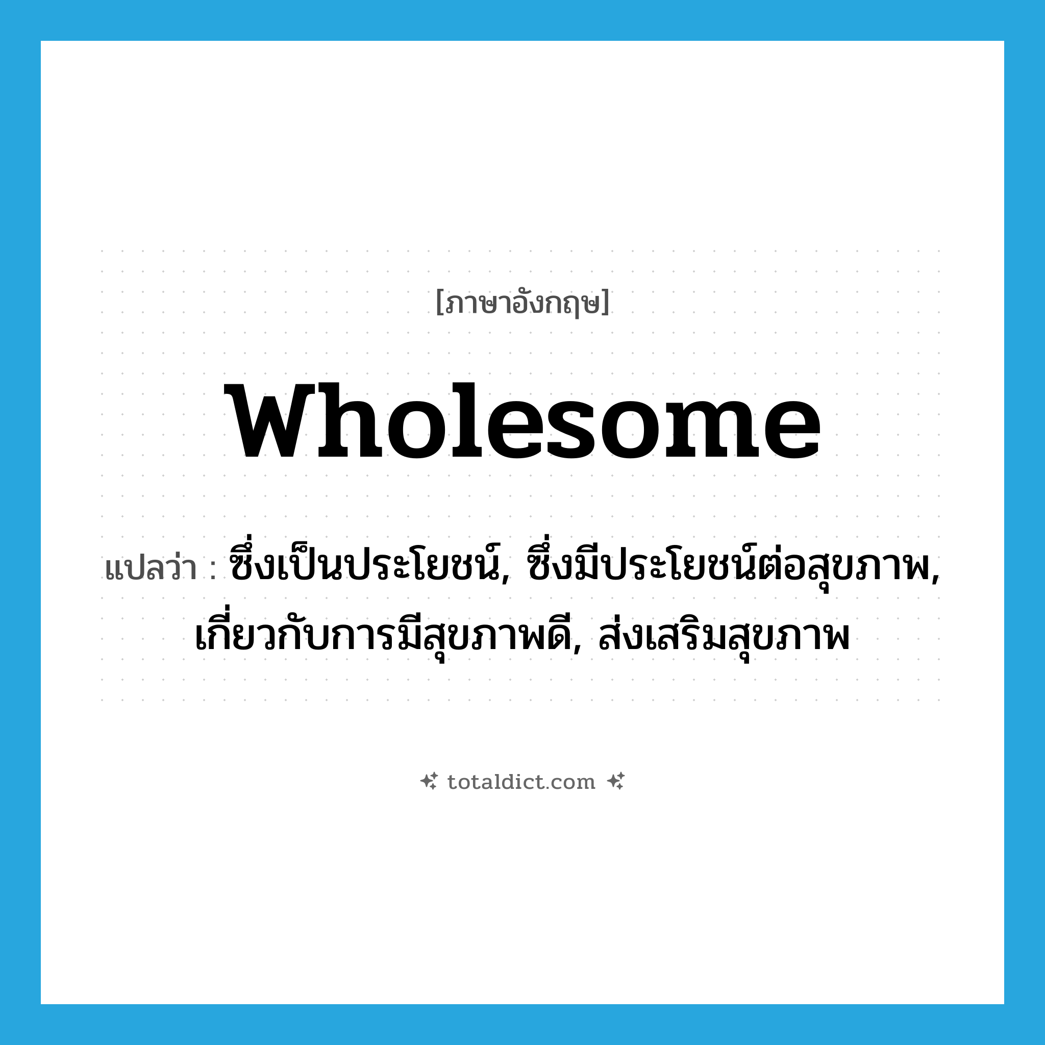 wholesome แปลว่า?, คำศัพท์ภาษาอังกฤษ wholesome แปลว่า ซึ่งเป็นประโยชน์, ซึ่งมีประโยชน์ต่อสุขภาพ, เกี่ยวกับการมีสุขภาพดี, ส่งเสริมสุขภาพ ประเภท ADJ หมวด ADJ