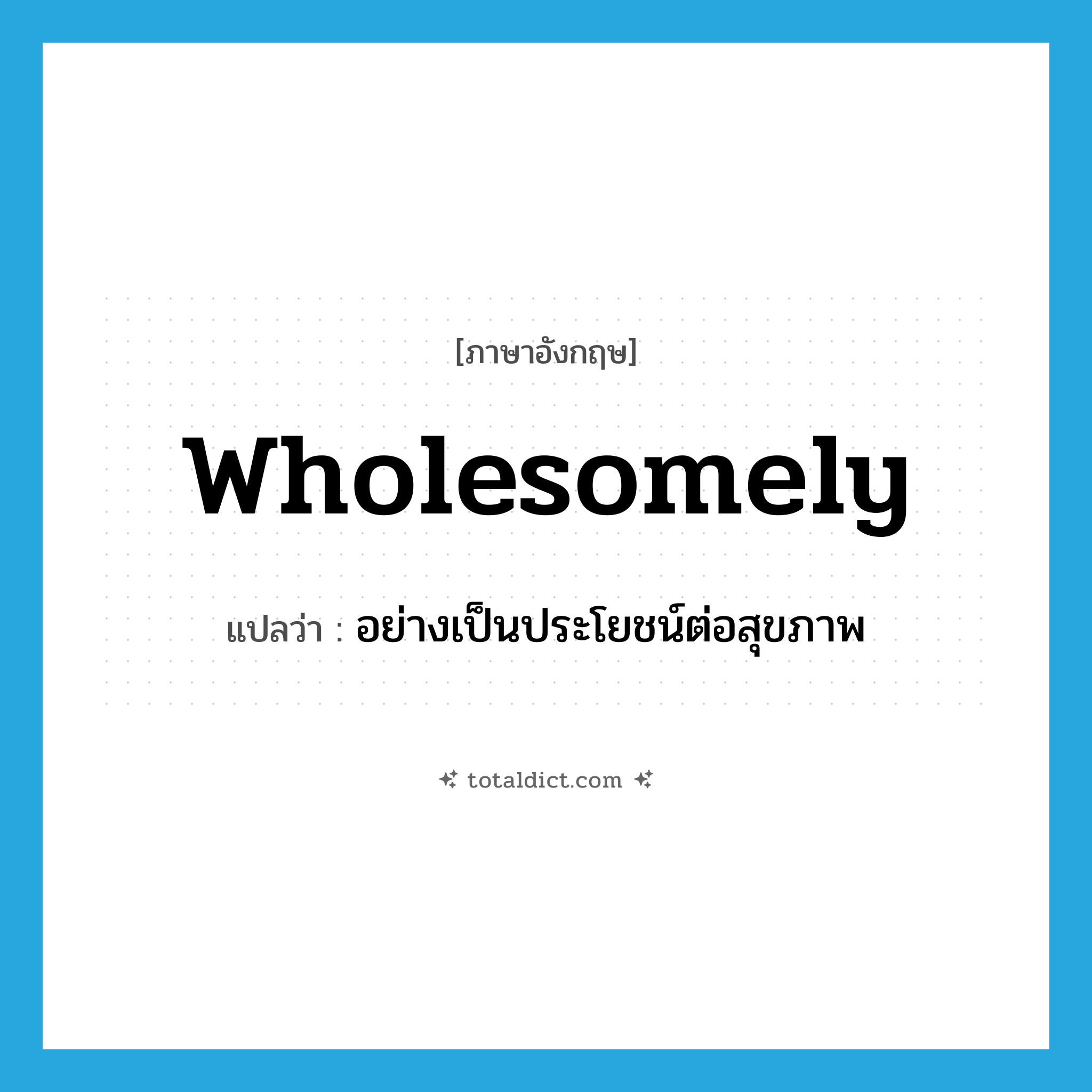 wholesomely แปลว่า?, คำศัพท์ภาษาอังกฤษ wholesomely แปลว่า อย่างเป็นประโยชน์ต่อสุขภาพ ประเภท ADV หมวด ADV