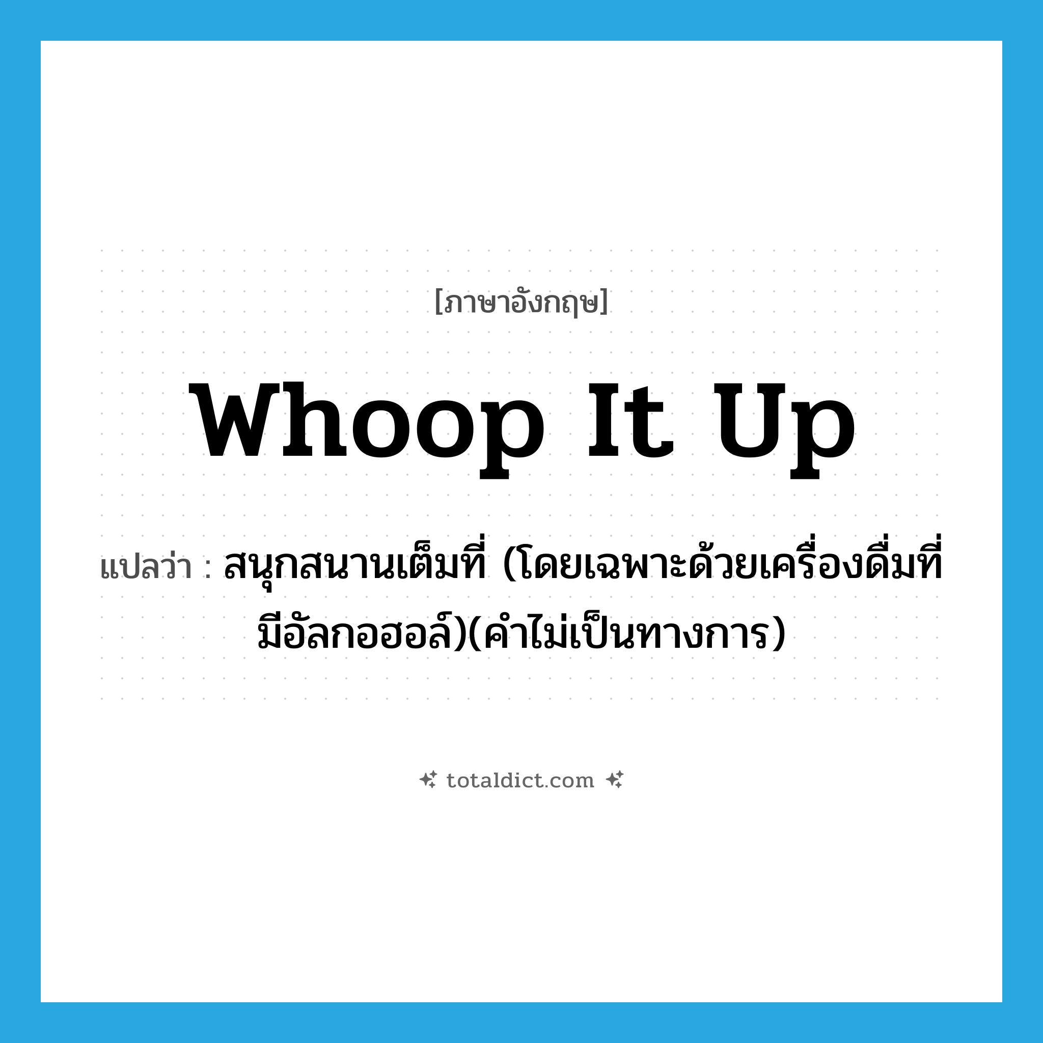 whoop it up แปลว่า?, คำศัพท์ภาษาอังกฤษ whoop it up แปลว่า สนุกสนานเต็มที่ (โดยเฉพาะด้วยเครื่องดื่มที่มีอัลกอฮอล์)(คำไม่เป็นทางการ) ประเภท PHRV หมวด PHRV