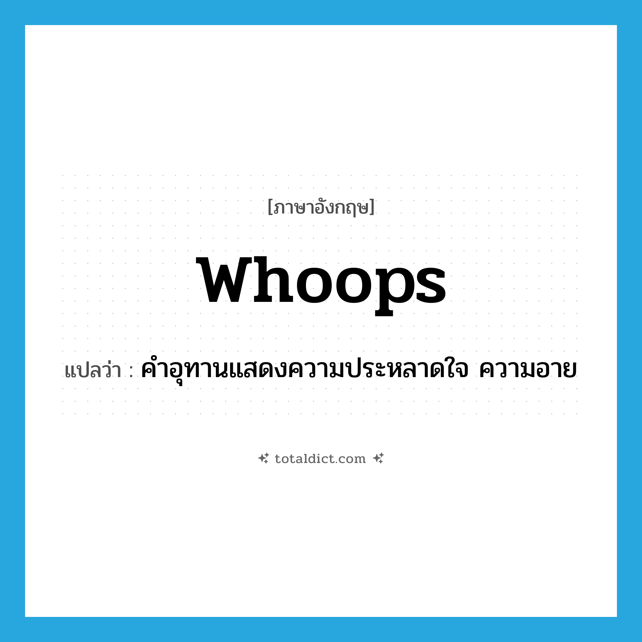 whoops แปลว่า?, คำศัพท์ภาษาอังกฤษ whoops แปลว่า คำอุทานแสดงความประหลาดใจ ความอาย ประเภท INT หมวด INT