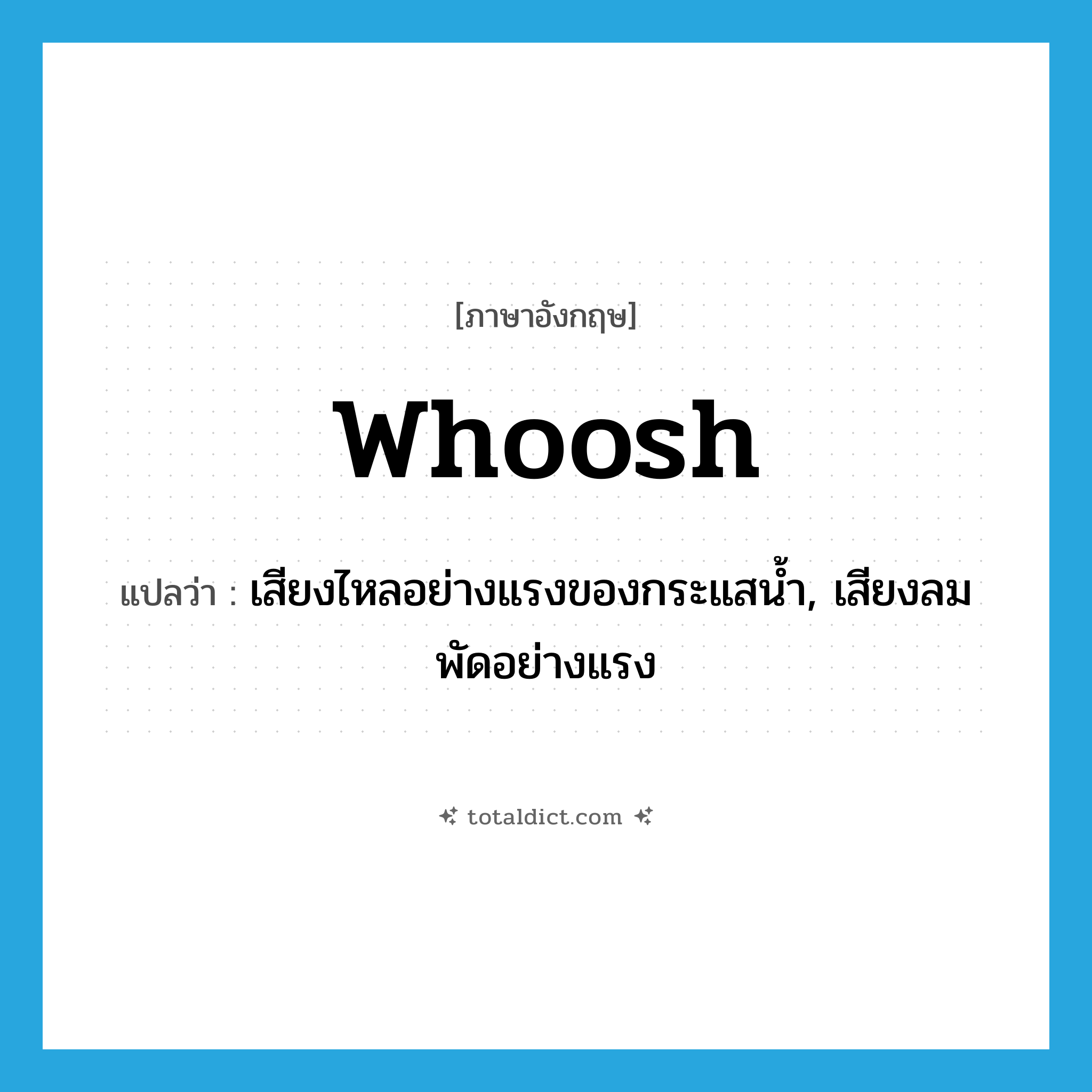 whoosh แปลว่า?, คำศัพท์ภาษาอังกฤษ whoosh แปลว่า เสียงไหลอย่างแรงของกระแสน้ำ, เสียงลมพัดอย่างแรง ประเภท N หมวด N