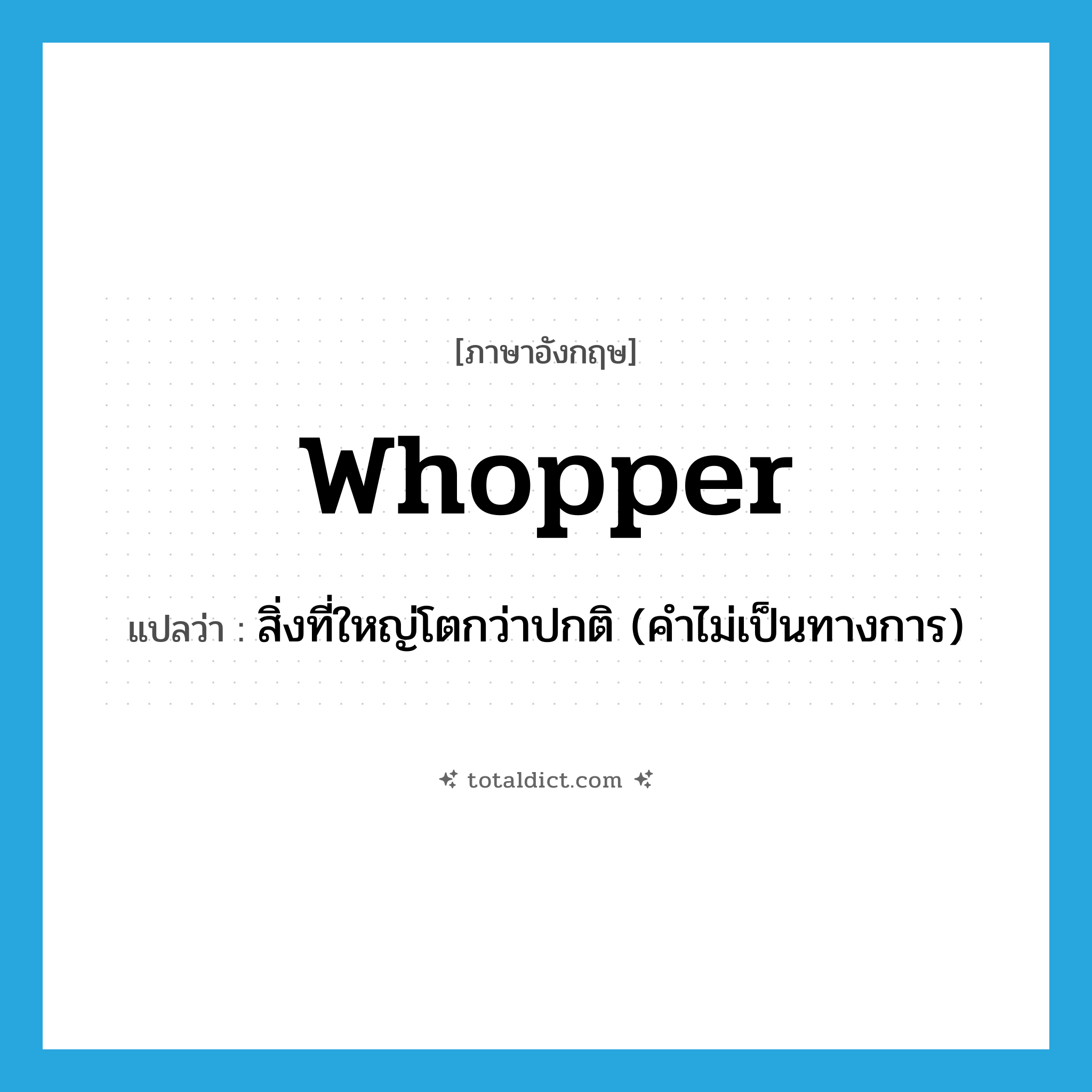 whopper แปลว่า?, คำศัพท์ภาษาอังกฤษ whopper แปลว่า สิ่งที่ใหญ่โตกว่าปกติ (คำไม่เป็นทางการ) ประเภท N หมวด N