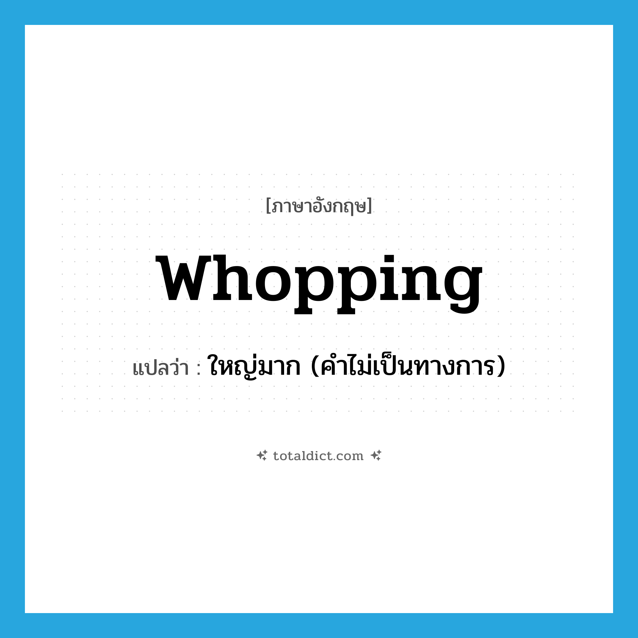 whopping แปลว่า?, คำศัพท์ภาษาอังกฤษ whopping แปลว่า ใหญ่มาก (คำไม่เป็นทางการ) ประเภท ADJ หมวด ADJ