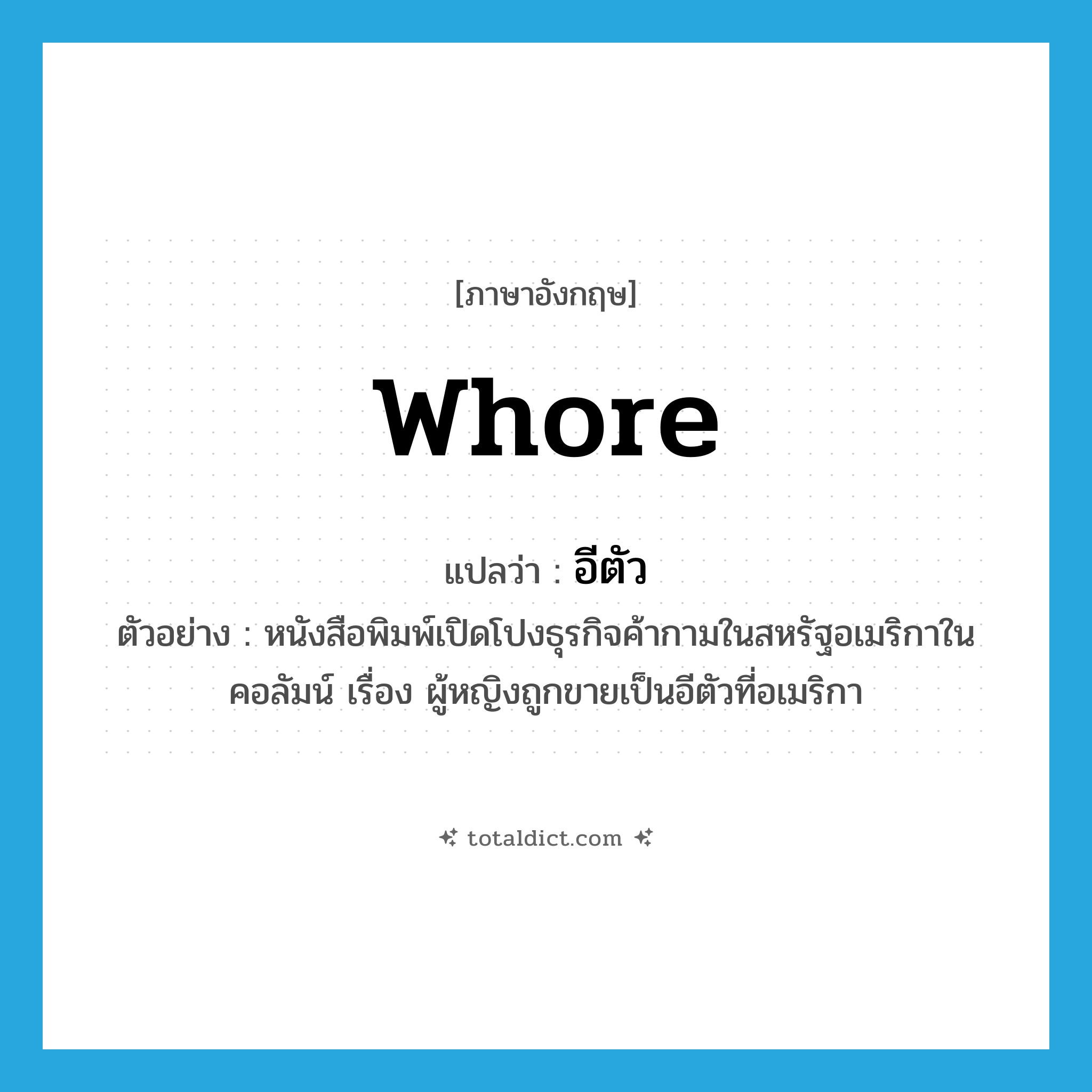 whore แปลว่า?, คำศัพท์ภาษาอังกฤษ whore แปลว่า อีตัว ประเภท N ตัวอย่าง หนังสือพิมพ์เปิดโปงธุรกิจค้ากามในสหรัฐอเมริกาในคอลัมน์ เรื่อง ผู้หญิงถูกขายเป็นอีตัวที่อเมริกา หมวด N