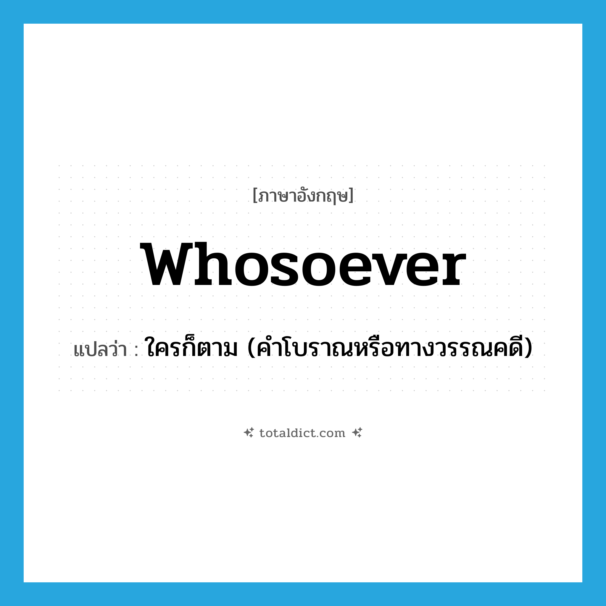 whosoever แปลว่า?, คำศัพท์ภาษาอังกฤษ whosoever แปลว่า ใครก็ตาม (คำโบราณหรือทางวรรณคดี) ประเภท PRON หมวด PRON