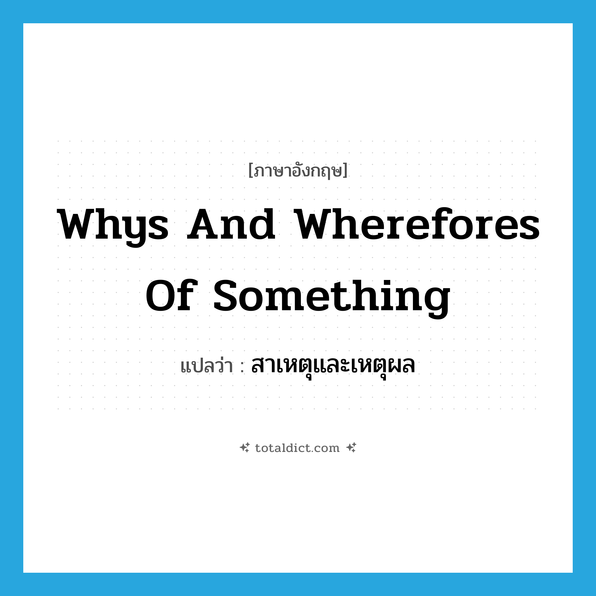 whys and wherefores of something แปลว่า?, คำศัพท์ภาษาอังกฤษ whys and wherefores of something แปลว่า สาเหตุและเหตุผล ประเภท IDM หมวด IDM