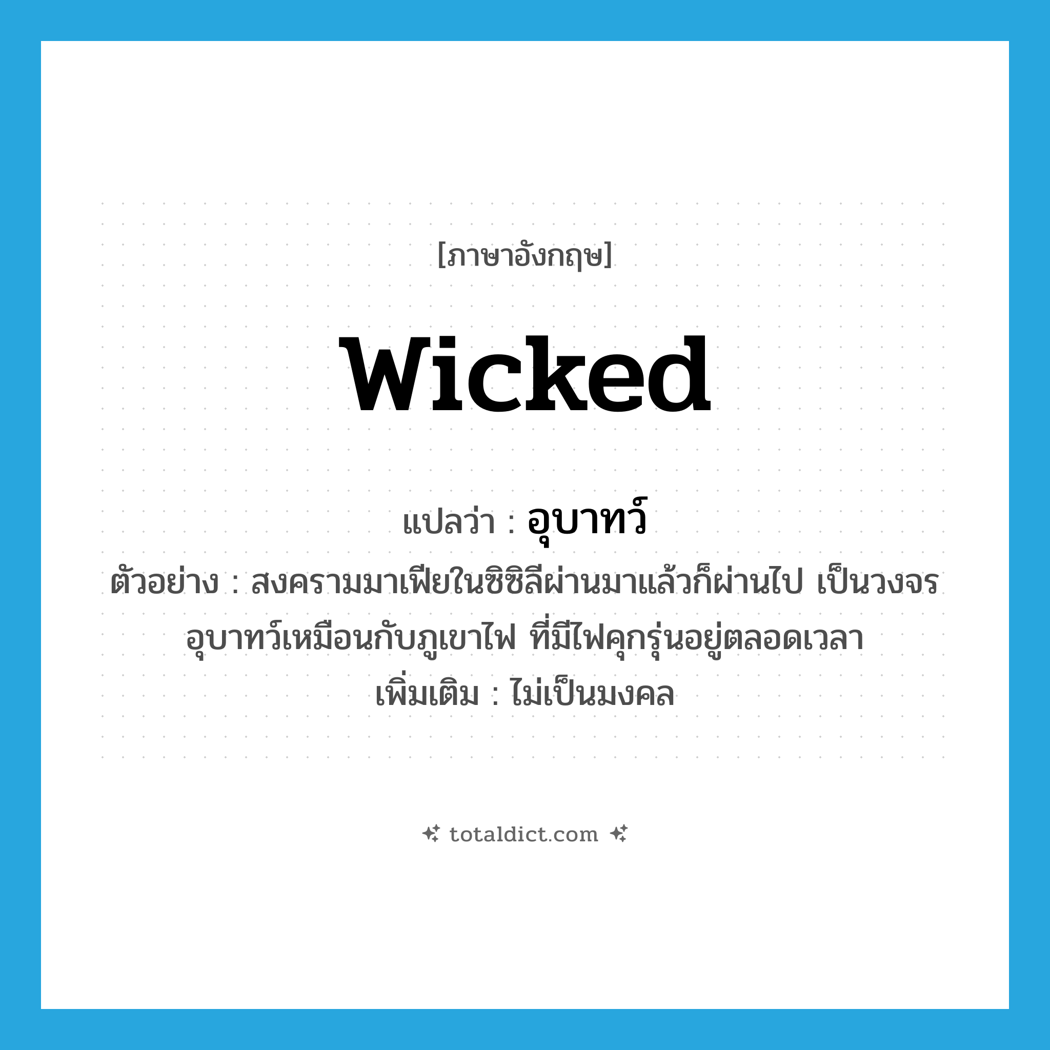 wicked แปลว่า?, คำศัพท์ภาษาอังกฤษ wicked แปลว่า อุบาทว์ ประเภท ADJ ตัวอย่าง สงครามมาเฟียในซิซิลีผ่านมาแล้วก็ผ่านไป เป็นวงจรอุบาทว์เหมือนกับภูเขาไฟ ที่มีไฟคุกรุ่นอยู่ตลอดเวลา เพิ่มเติม ไม่เป็นมงคล หมวด ADJ