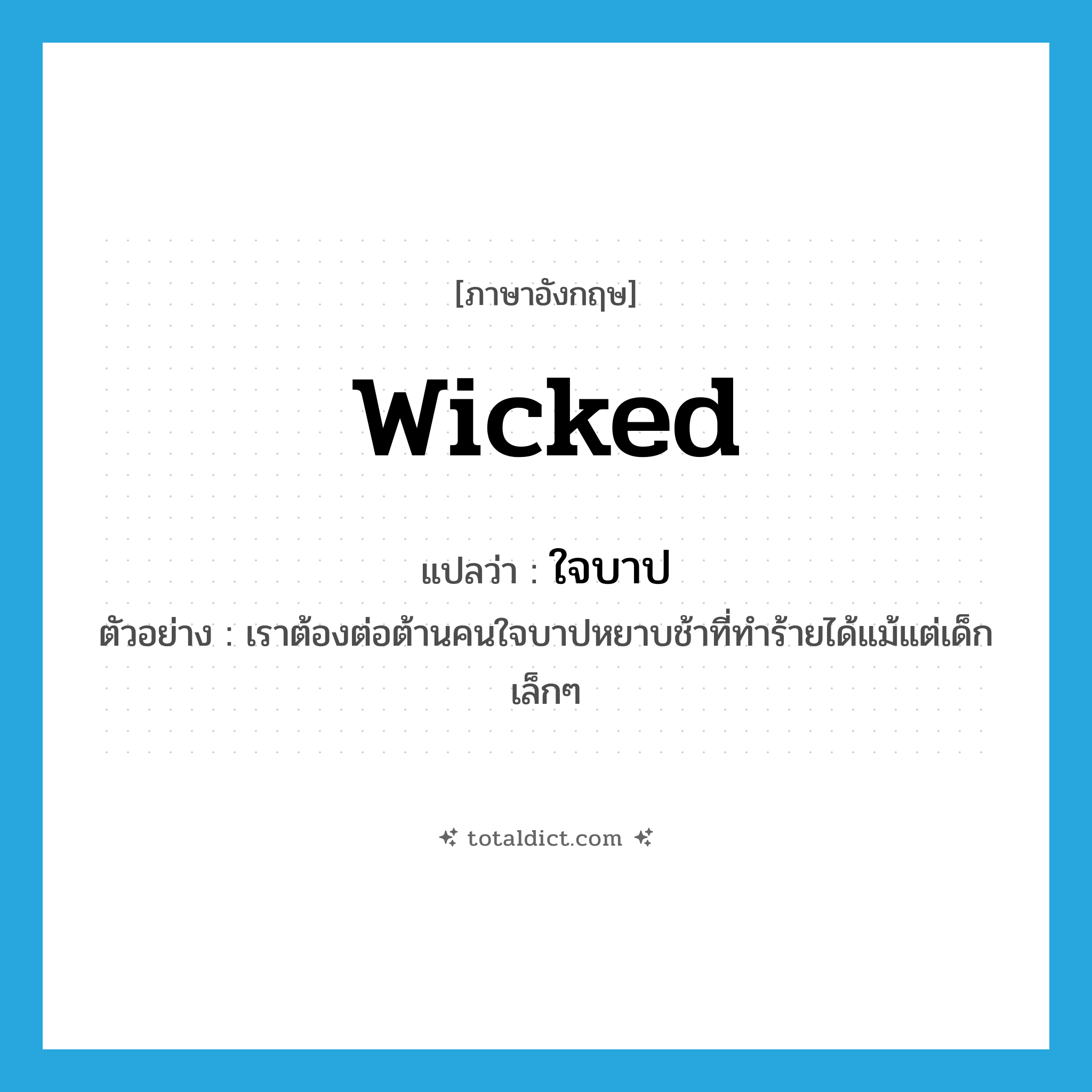 wicked แปลว่า?, คำศัพท์ภาษาอังกฤษ wicked แปลว่า ใจบาป ประเภท ADJ ตัวอย่าง เราต้องต่อต้านคนใจบาปหยาบช้าที่ทำร้ายได้แม้แต่เด็กเล็กๆ หมวด ADJ
