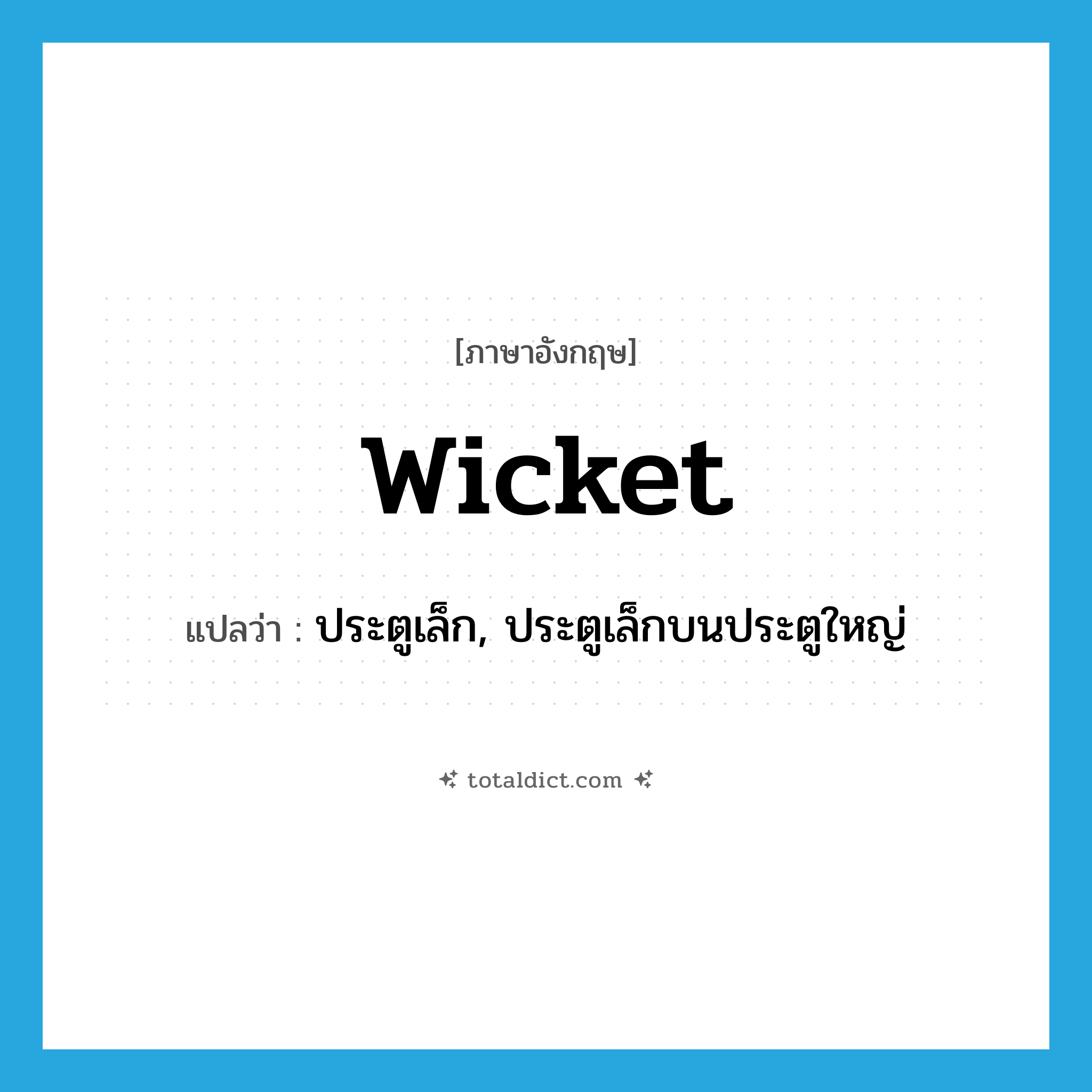wicket แปลว่า?, คำศัพท์ภาษาอังกฤษ wicket แปลว่า ประตูเล็ก, ประตูเล็กบนประตูใหญ่ ประเภท N หมวด N