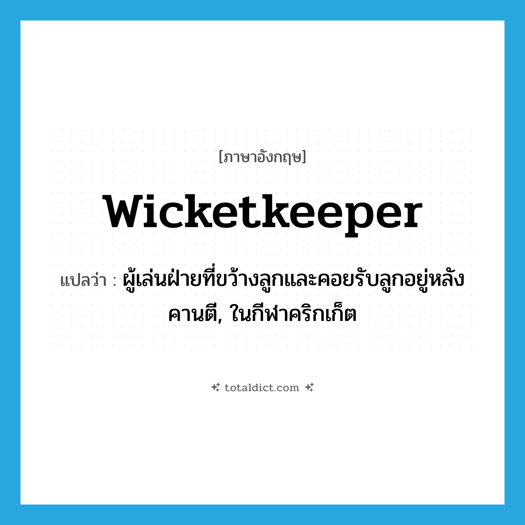 wicketkeeper แปลว่า?, คำศัพท์ภาษาอังกฤษ wicketkeeper แปลว่า ผู้เล่นฝ่ายที่ขว้างลูกและคอยรับลูกอยู่หลังคานตี, ในกีฬาคริกเก็ต ประเภท N หมวด N