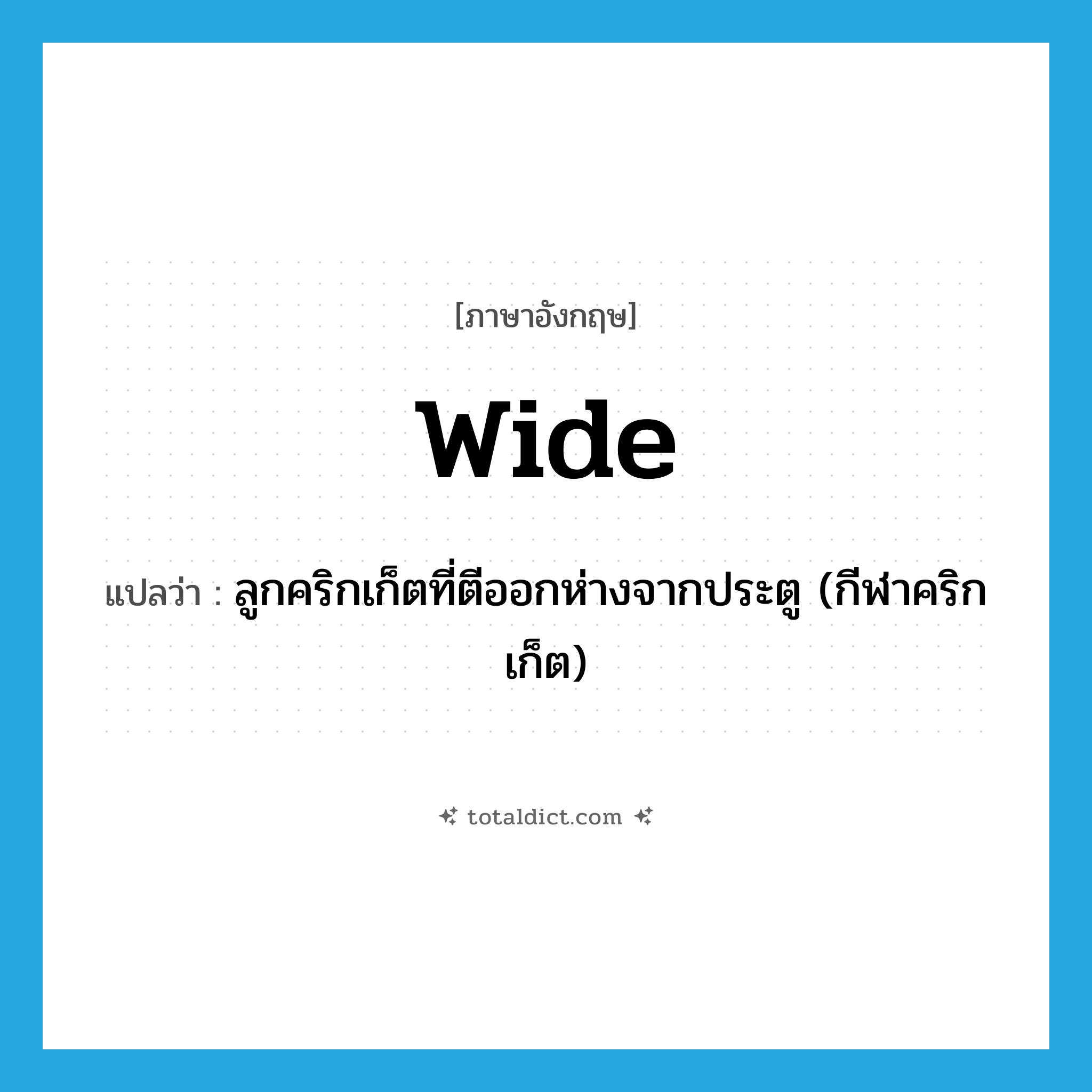wide แปลว่า?, คำศัพท์ภาษาอังกฤษ wide แปลว่า ลูกคริกเก็ตที่ตีออกห่างจากประตู (กีฬาคริกเก็ต) ประเภท N หมวด N