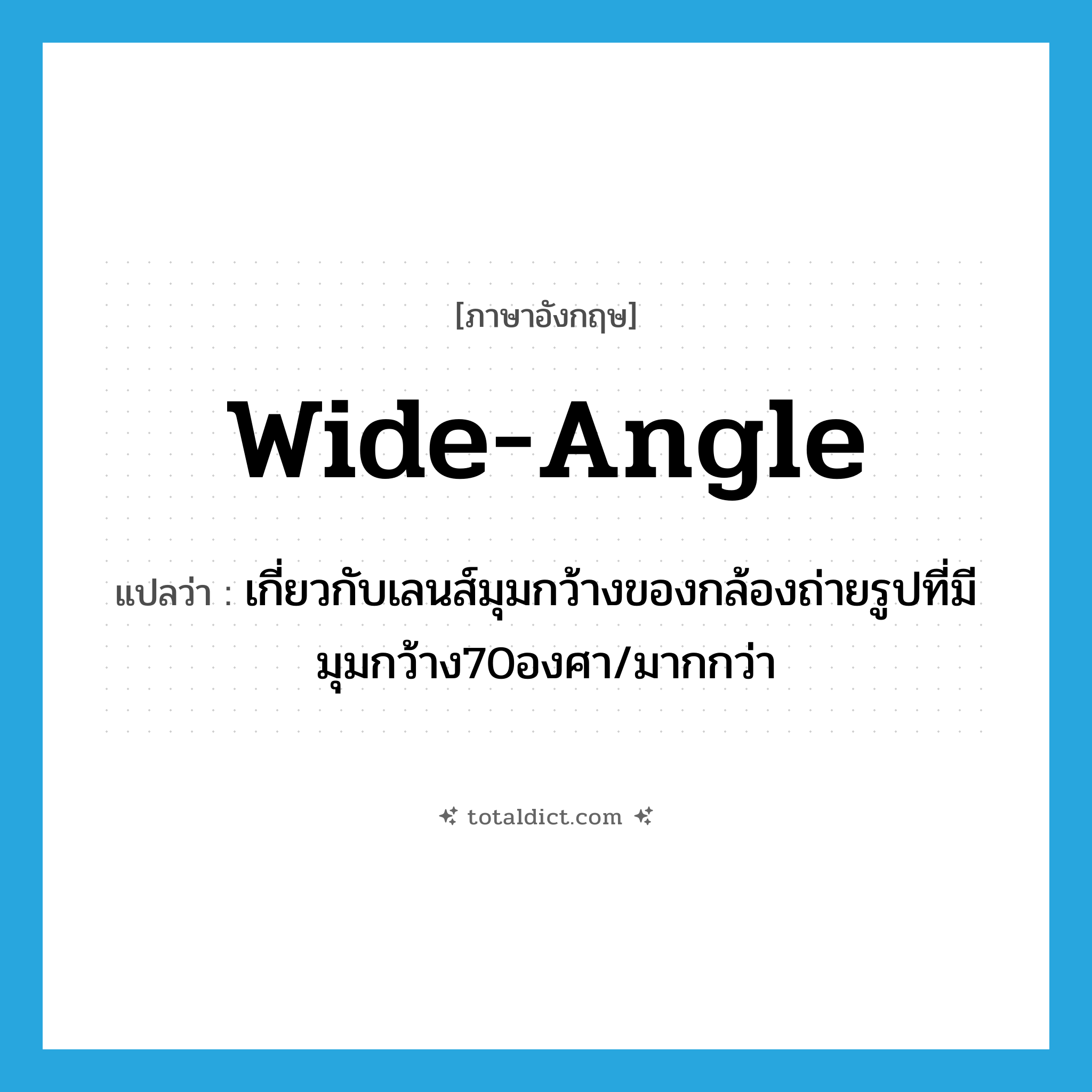 wide-angle แปลว่า?, คำศัพท์ภาษาอังกฤษ wide-angle แปลว่า เกี่ยวกับเลนส์มุมกว้างของกล้องถ่ายรูปที่มีมุมกว้าง70องศา/มากกว่า ประเภท ADJ หมวด ADJ