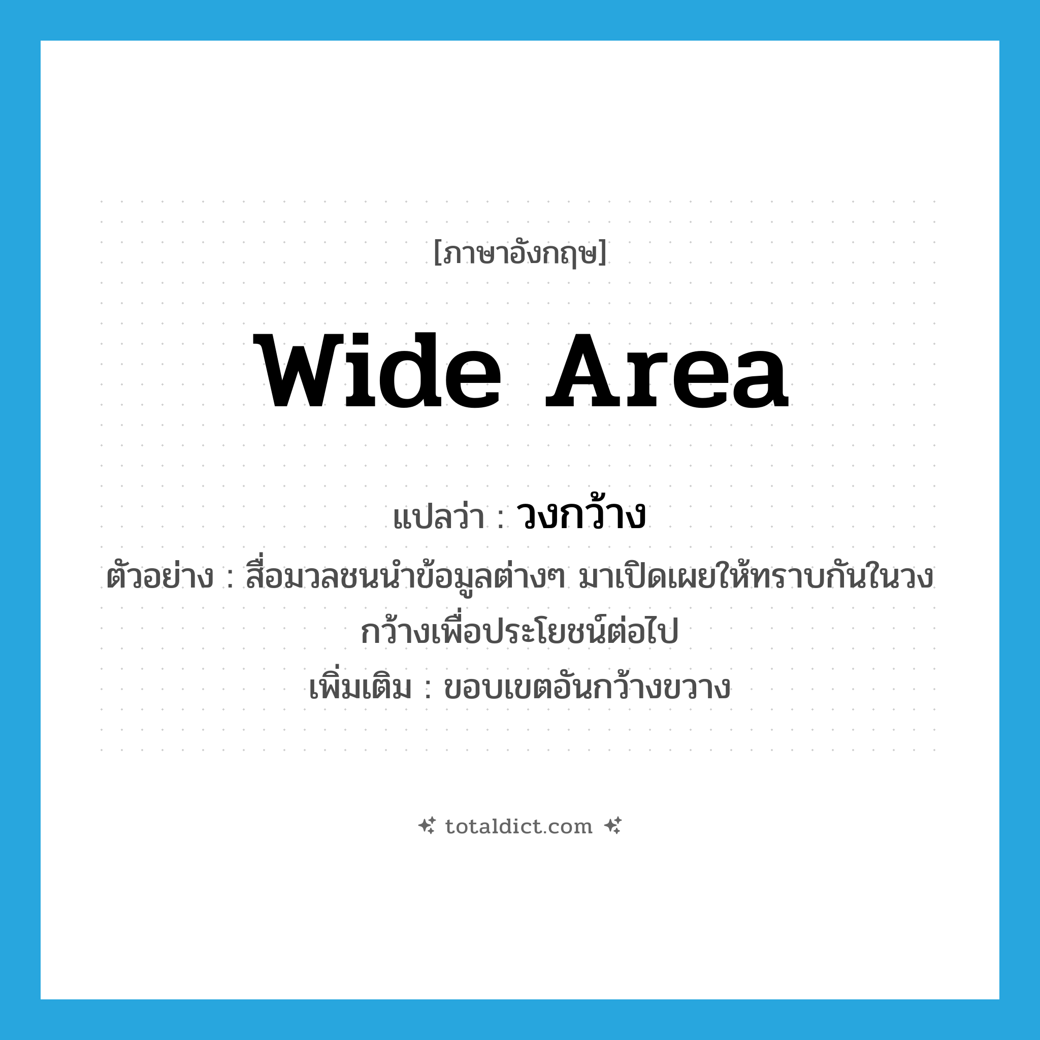 wide area แปลว่า?, คำศัพท์ภาษาอังกฤษ wide area แปลว่า วงกว้าง ประเภท N ตัวอย่าง สื่อมวลชนนำข้อมูลต่างๆ มาเปิดเผยให้ทราบกันในวงกว้างเพื่อประโยชน์ต่อไป เพิ่มเติม ขอบเขตอันกว้างขวาง หมวด N