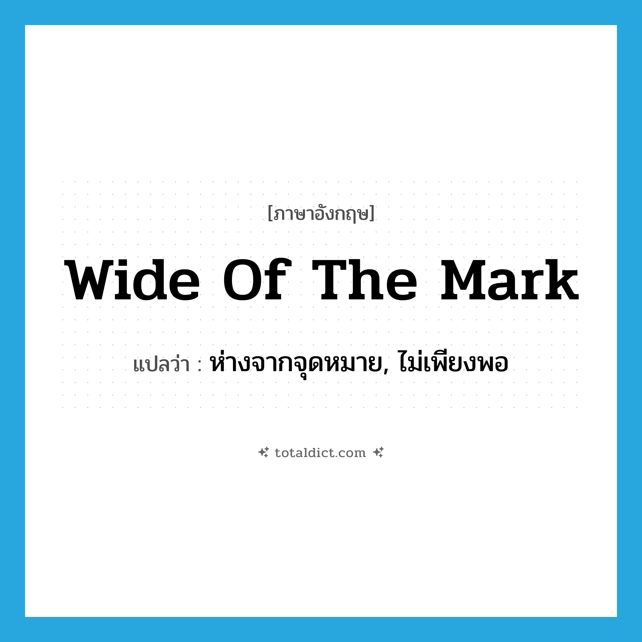 wide of the mark แปลว่า?, คำศัพท์ภาษาอังกฤษ wide of the mark แปลว่า ห่างจากจุดหมาย, ไม่เพียงพอ ประเภท IDM หมวด IDM