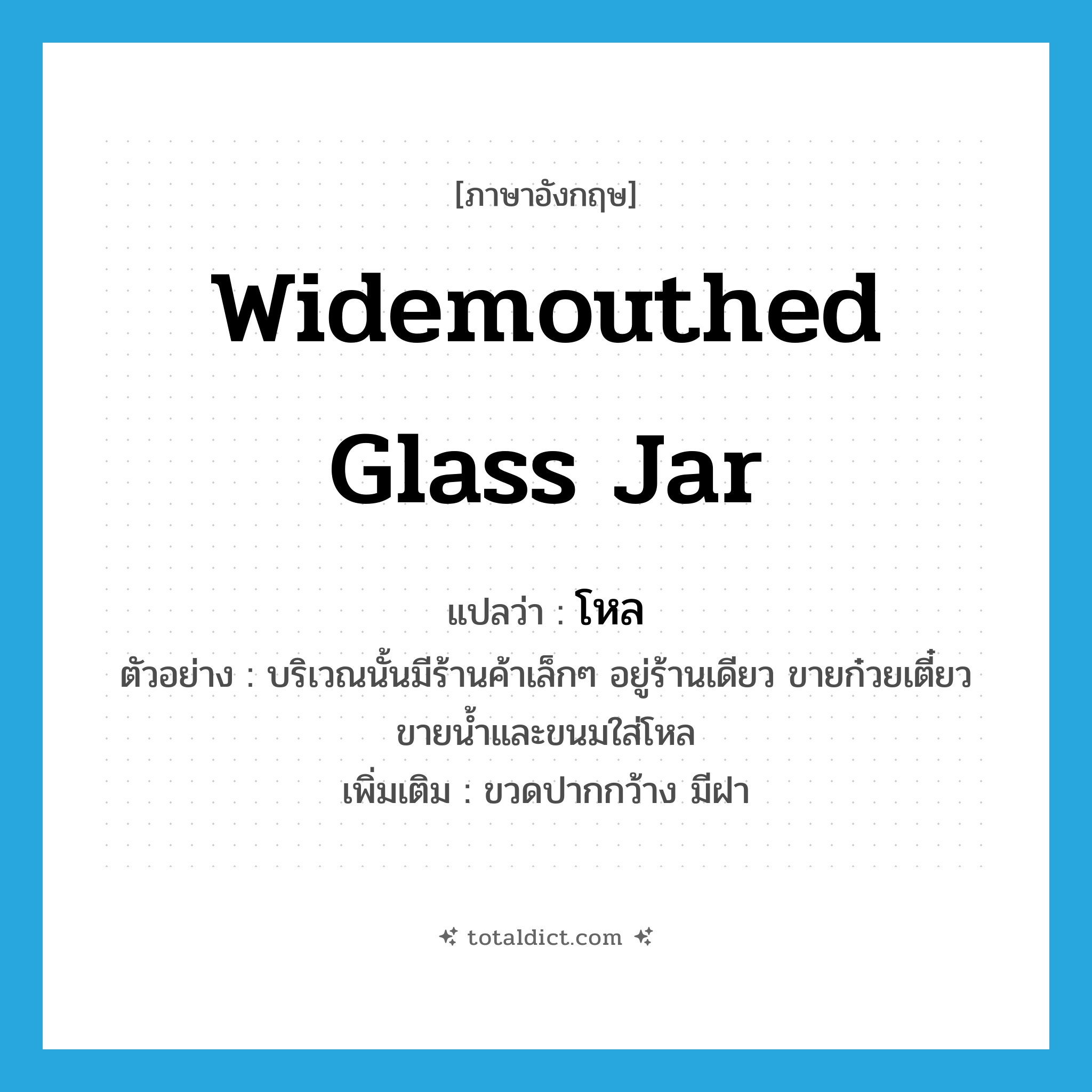 โหล ภาษาอังกฤษ?, คำศัพท์ภาษาอังกฤษ โหล แปลว่า widemouthed glass jar ประเภท N ตัวอย่าง บริเวณนั้นมีร้านค้าเล็กๆ อยู่ร้านเดียว ขายก๋วยเตี๋ยว ขายน้ำและขนมใส่โหล เพิ่มเติม ขวดปากกว้าง มีฝา หมวด N