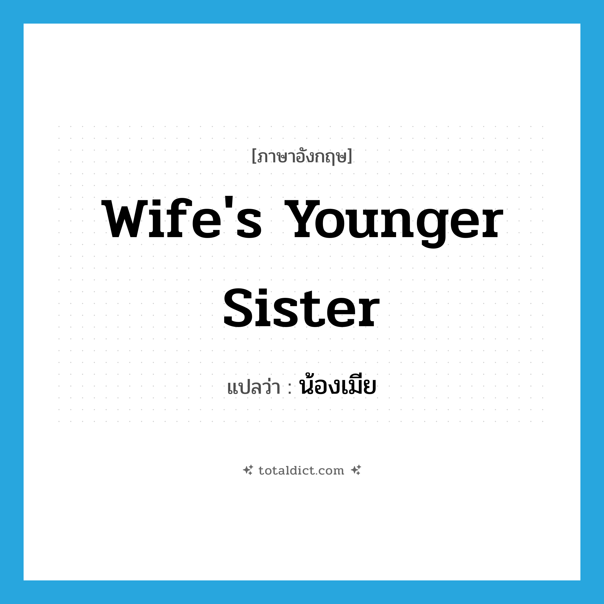 wife&#39;s younger sister แปลว่า?, คำศัพท์ภาษาอังกฤษ wife&#39;s younger sister แปลว่า น้องเมีย ประเภท N หมวด N