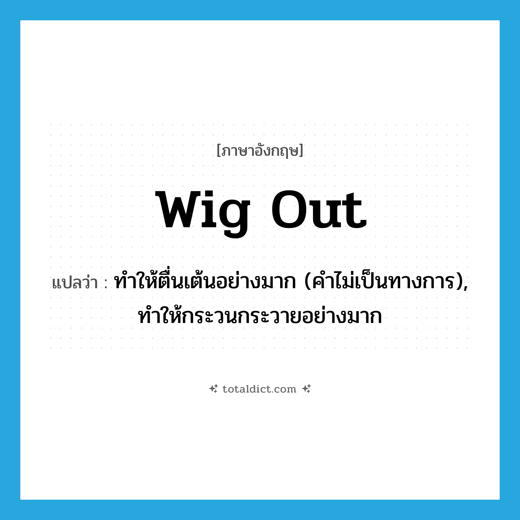 wig out แปลว่า?, คำศัพท์ภาษาอังกฤษ wig out แปลว่า ทำให้ตื่นเต้นอย่างมาก (คำไม่เป็นทางการ), ทำให้กระวนกระวายอย่างมาก ประเภท PHRV หมวด PHRV