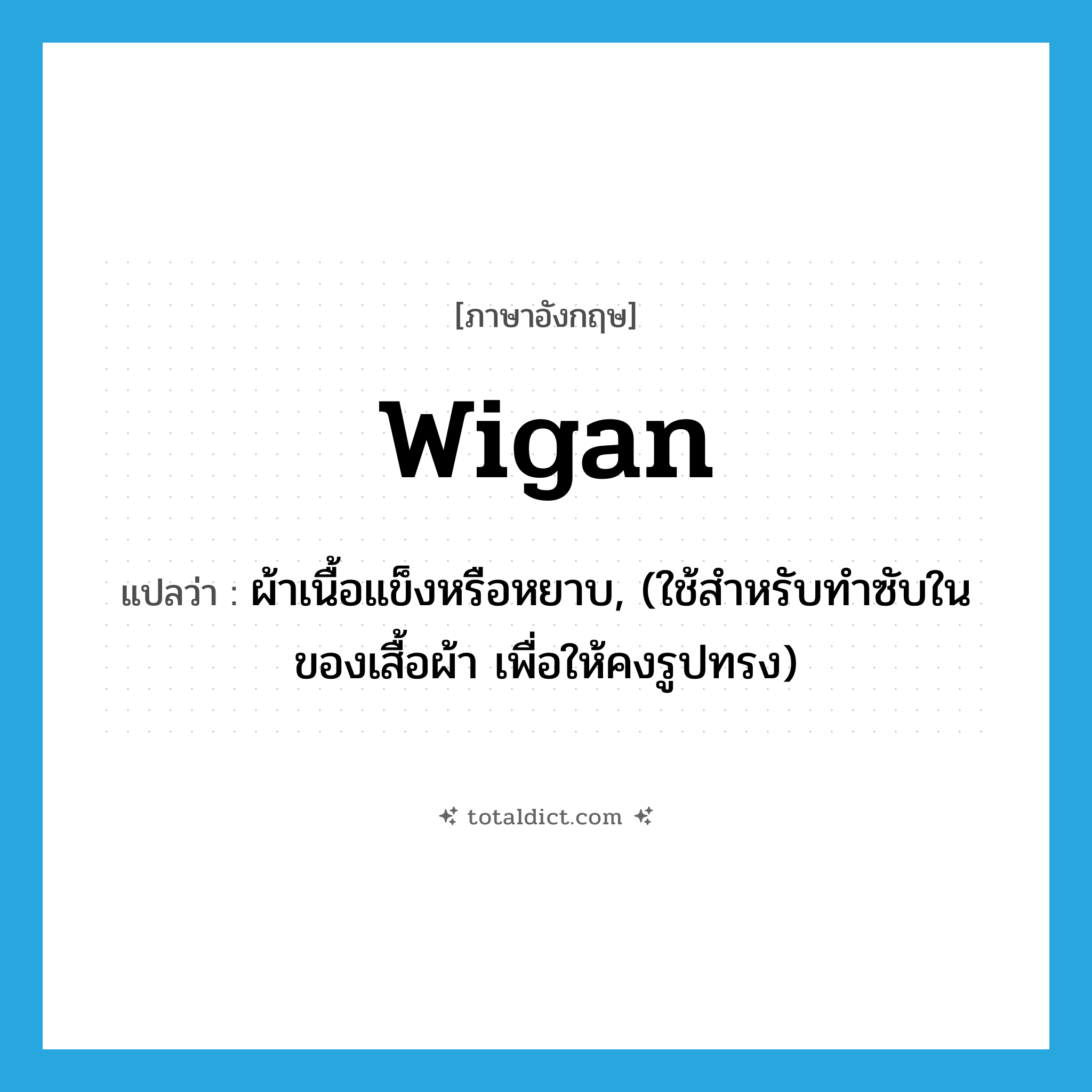 wigan แปลว่า?, คำศัพท์ภาษาอังกฤษ wigan แปลว่า ผ้าเนื้อแข็งหรือหยาบ, (ใช้สำหรับทำซับในของเสื้อผ้า เพื่อให้คงรูปทรง) ประเภท N หมวด N