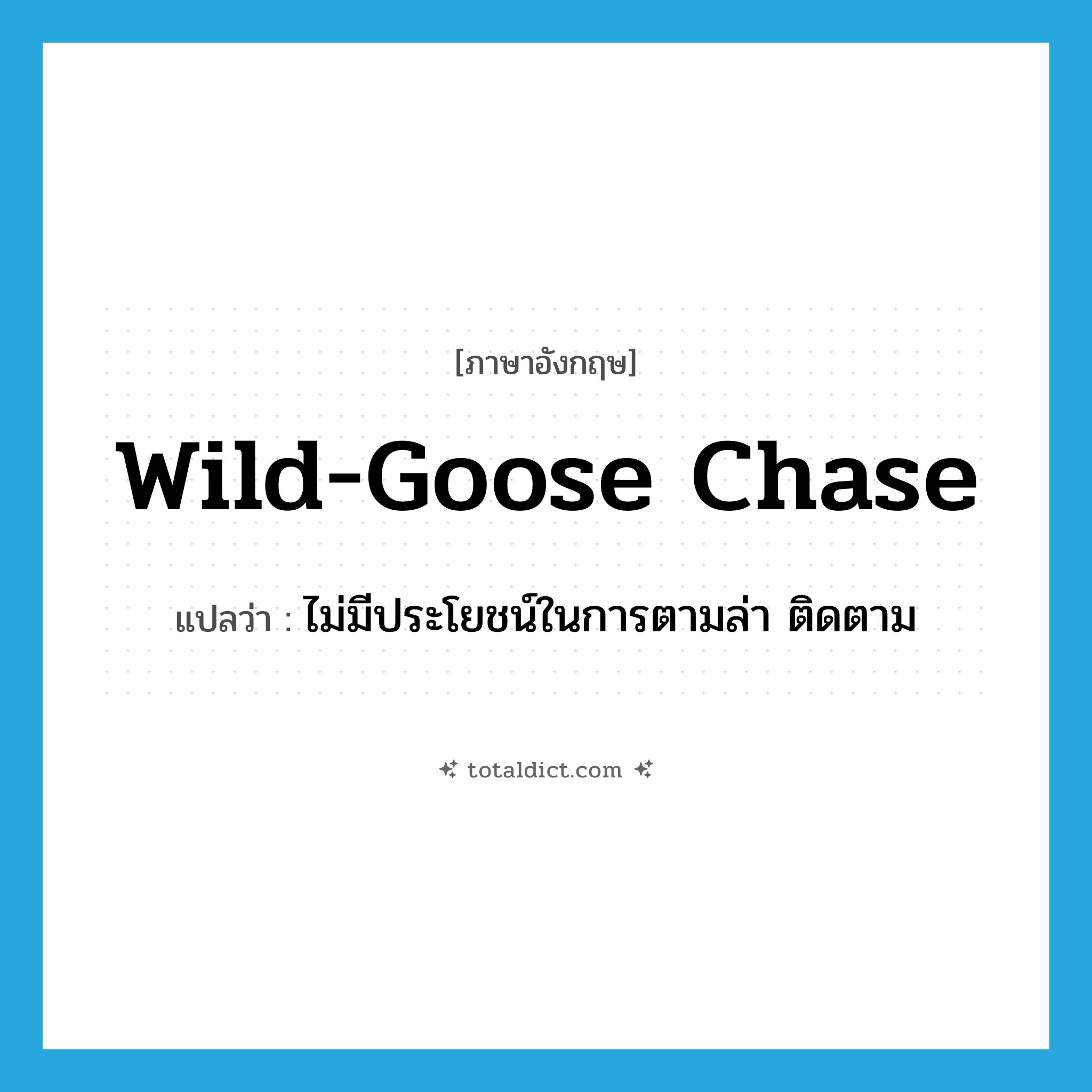 wild-goose chase แปลว่า?, คำศัพท์ภาษาอังกฤษ wild-goose chase แปลว่า ไม่มีประโยชน์ในการตามล่า ติดตาม ประเภท IDM หมวด IDM