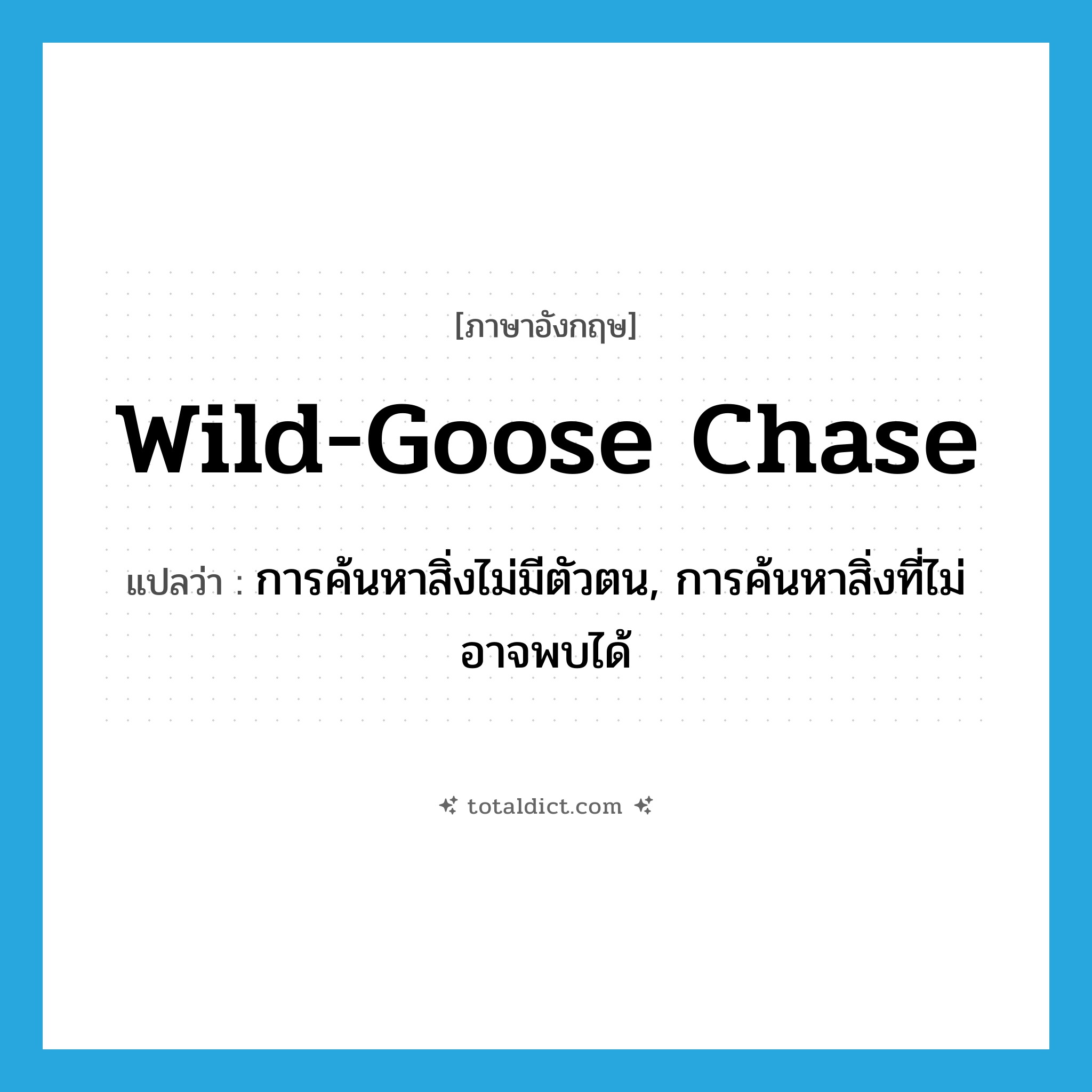 wild-goose chase แปลว่า?, คำศัพท์ภาษาอังกฤษ wild-goose chase แปลว่า การค้นหาสิ่งไม่มีตัวตน, การค้นหาสิ่งที่ไม่อาจพบได้ ประเภท N หมวด N