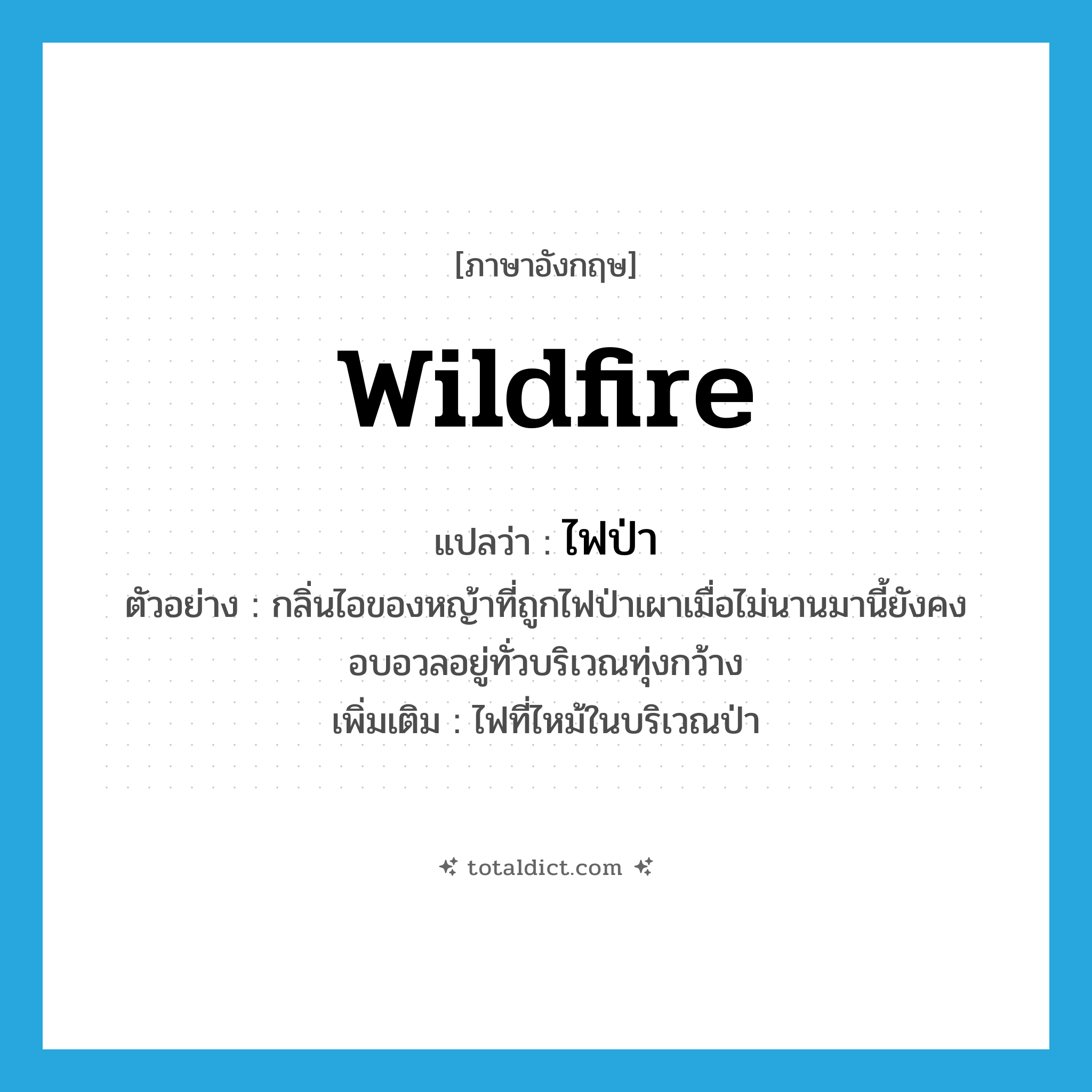 wildfire แปลว่า?, คำศัพท์ภาษาอังกฤษ wildfire แปลว่า ไฟป่า ประเภท N ตัวอย่าง กลิ่นไอของหญ้าที่ถูกไฟป่าเผาเมื่อไม่นานมานี้ยังคงอบอวลอยู่ทั่วบริเวณทุ่งกว้าง เพิ่มเติม ไฟที่ไหม้ในบริเวณป่า หมวด N