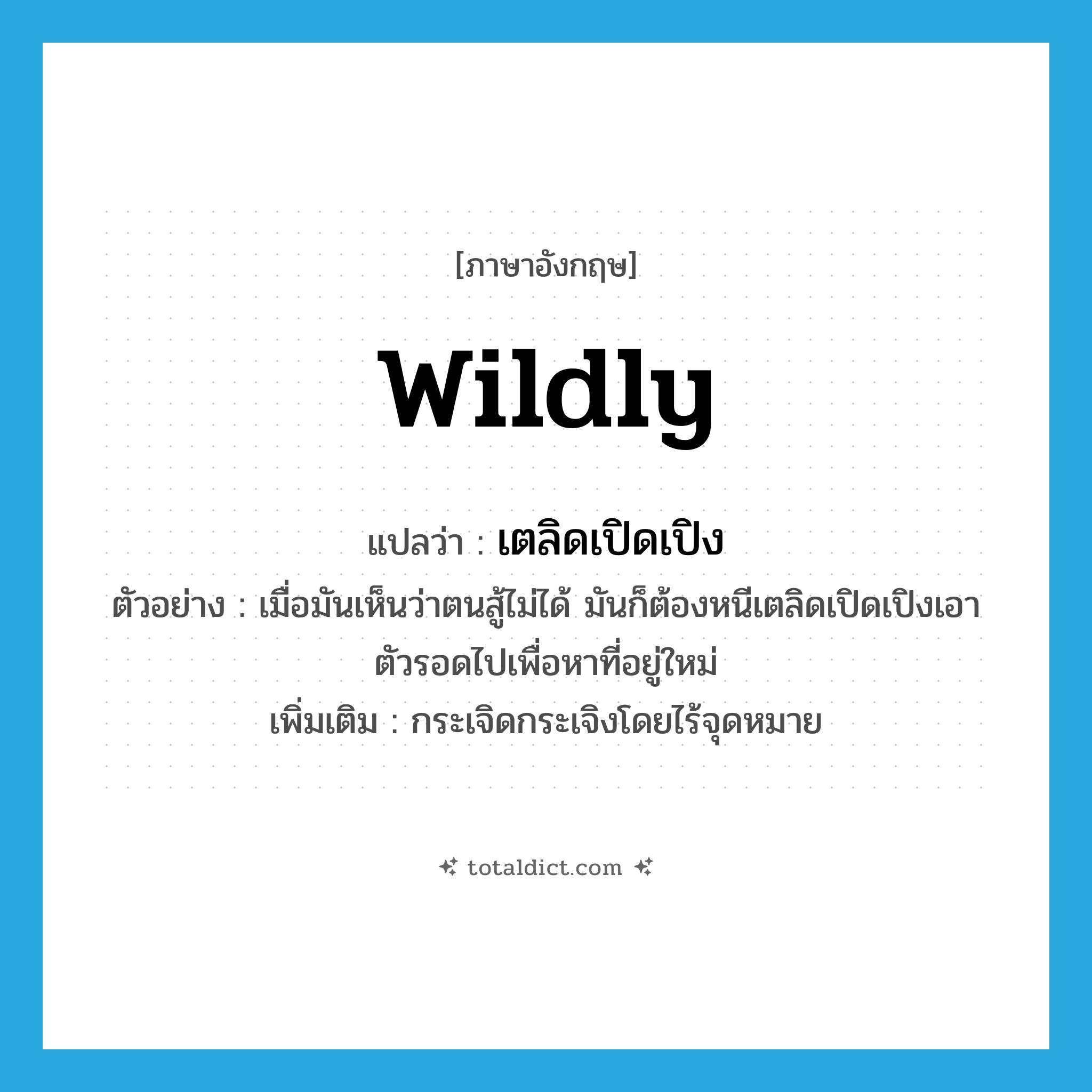 wildly แปลว่า?, คำศัพท์ภาษาอังกฤษ wildly แปลว่า เตลิดเปิดเปิง ประเภท ADV ตัวอย่าง เมื่อมันเห็นว่าตนสู้ไม่ได้ มันก็ต้องหนีเตลิดเปิดเปิงเอาตัวรอดไปเพื่อหาที่อยู่ใหม่ เพิ่มเติม กระเจิดกระเจิงโดยไร้จุดหมาย หมวด ADV