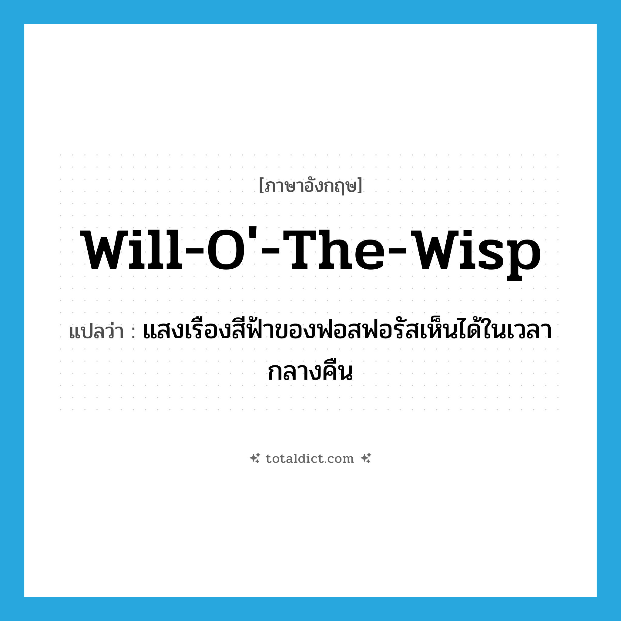 will-o&#39;-the-wisp แปลว่า?, คำศัพท์ภาษาอังกฤษ will-o&#39;-the-wisp แปลว่า แสงเรืองสีฟ้าของฟอสฟอรัสเห็นได้ในเวลากลางคืน ประเภท N หมวด N