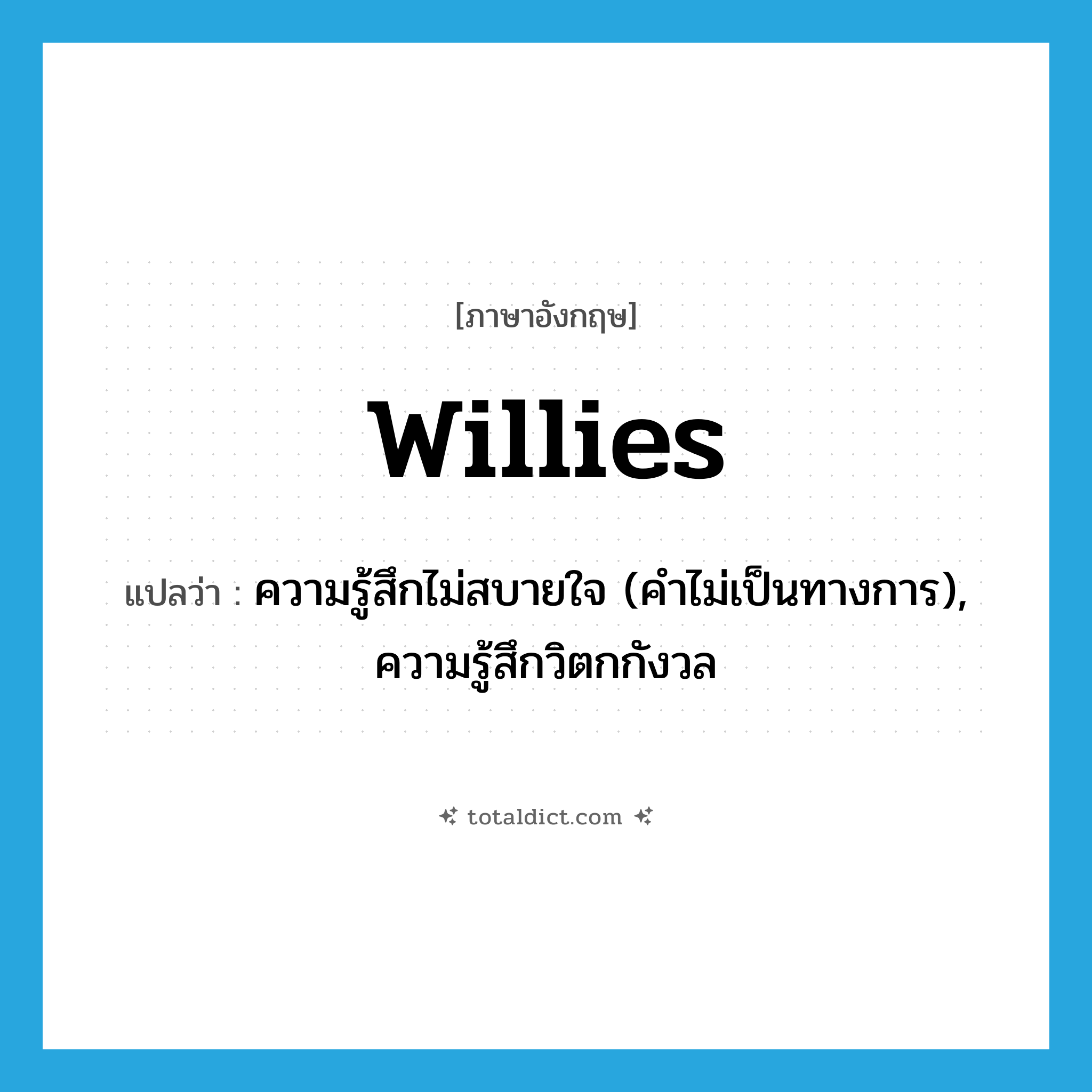 willies แปลว่า?, คำศัพท์ภาษาอังกฤษ willies แปลว่า ความรู้สึกไม่สบายใจ (คำไม่เป็นทางการ), ความรู้สึกวิตกกังวล ประเภท N หมวด N