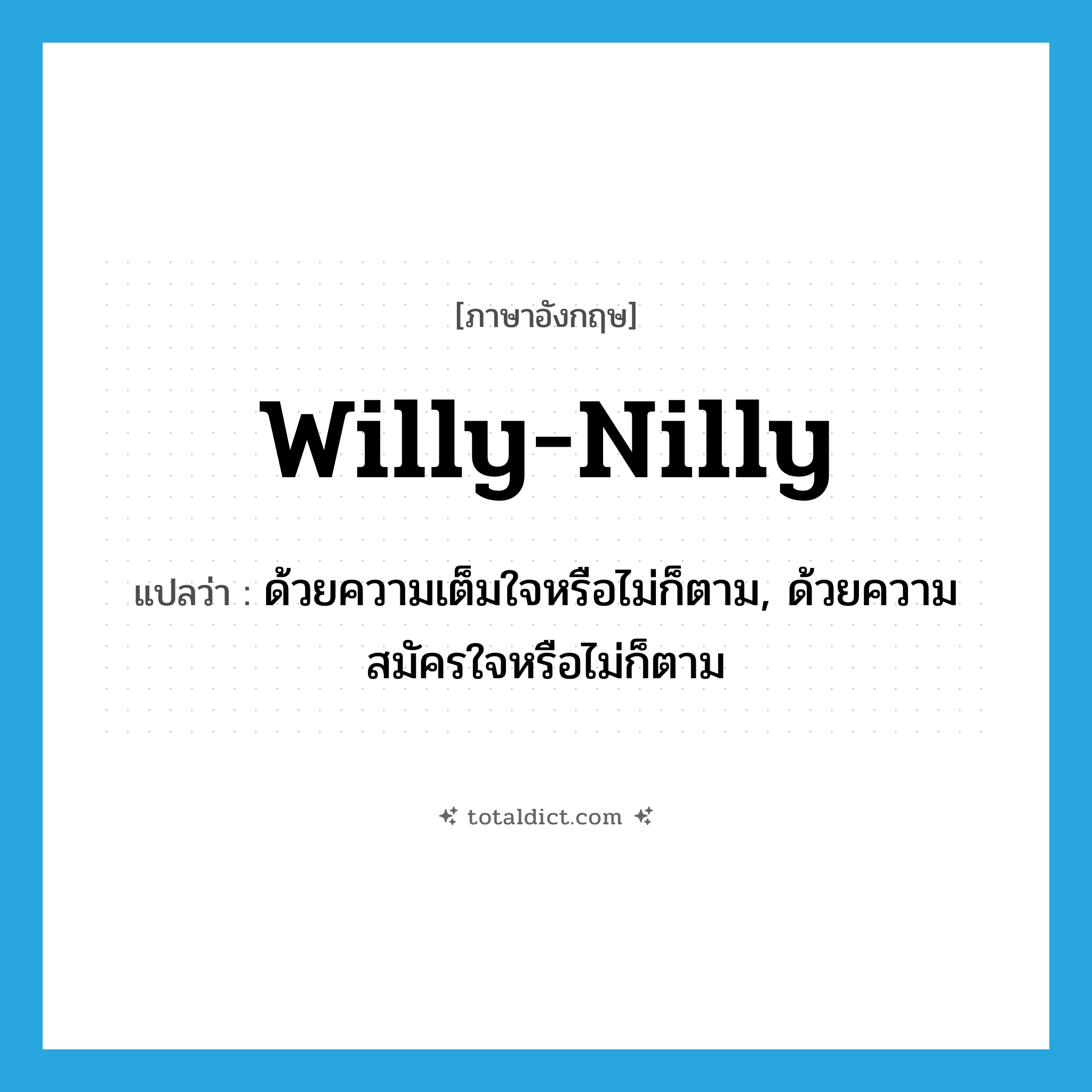 willy-nilly แปลว่า?, คำศัพท์ภาษาอังกฤษ willy-nilly แปลว่า ด้วยความเต็มใจหรือไม่ก็ตาม, ด้วยความสมัครใจหรือไม่ก็ตาม ประเภท ADJ หมวด ADJ