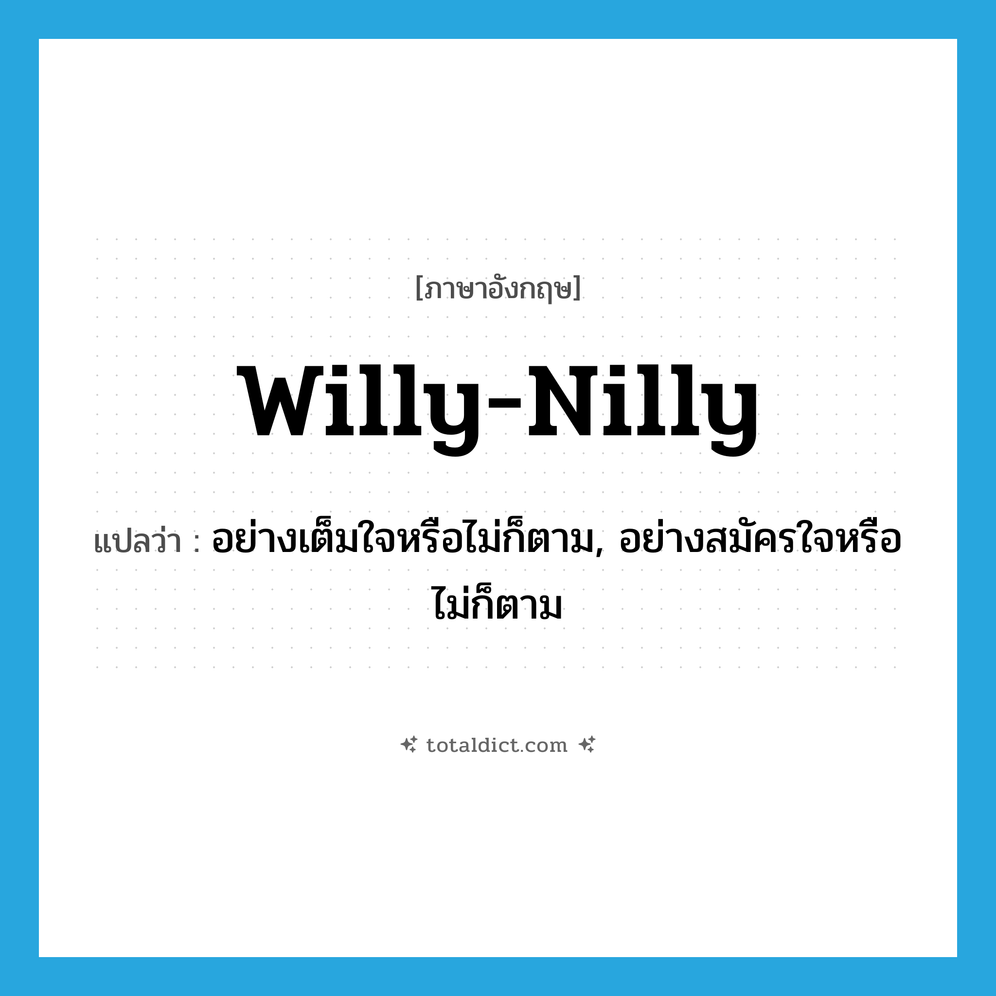 willy-nilly แปลว่า?, คำศัพท์ภาษาอังกฤษ willy-nilly แปลว่า อย่างเต็มใจหรือไม่ก็ตาม, อย่างสมัครใจหรือไม่ก็ตาม ประเภท ADV หมวด ADV
