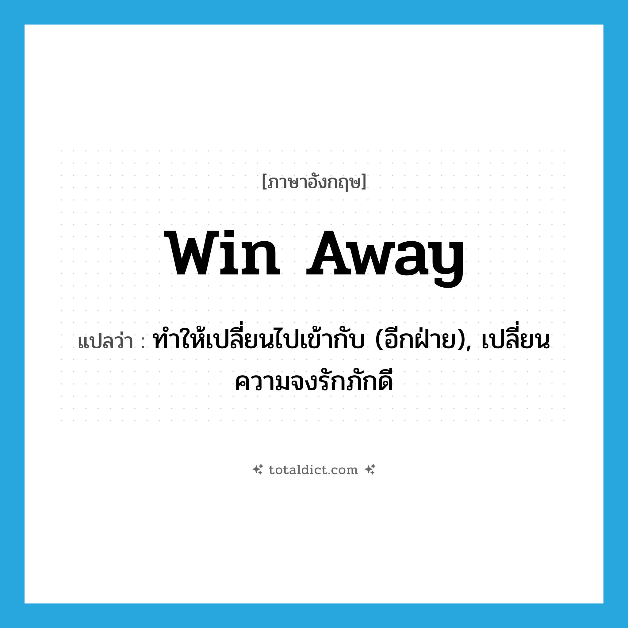 win away แปลว่า?, คำศัพท์ภาษาอังกฤษ win away แปลว่า ทำให้เปลี่ยนไปเข้ากับ (อีกฝ่าย), เปลี่ยนความจงรักภักดี ประเภท PHRV หมวด PHRV