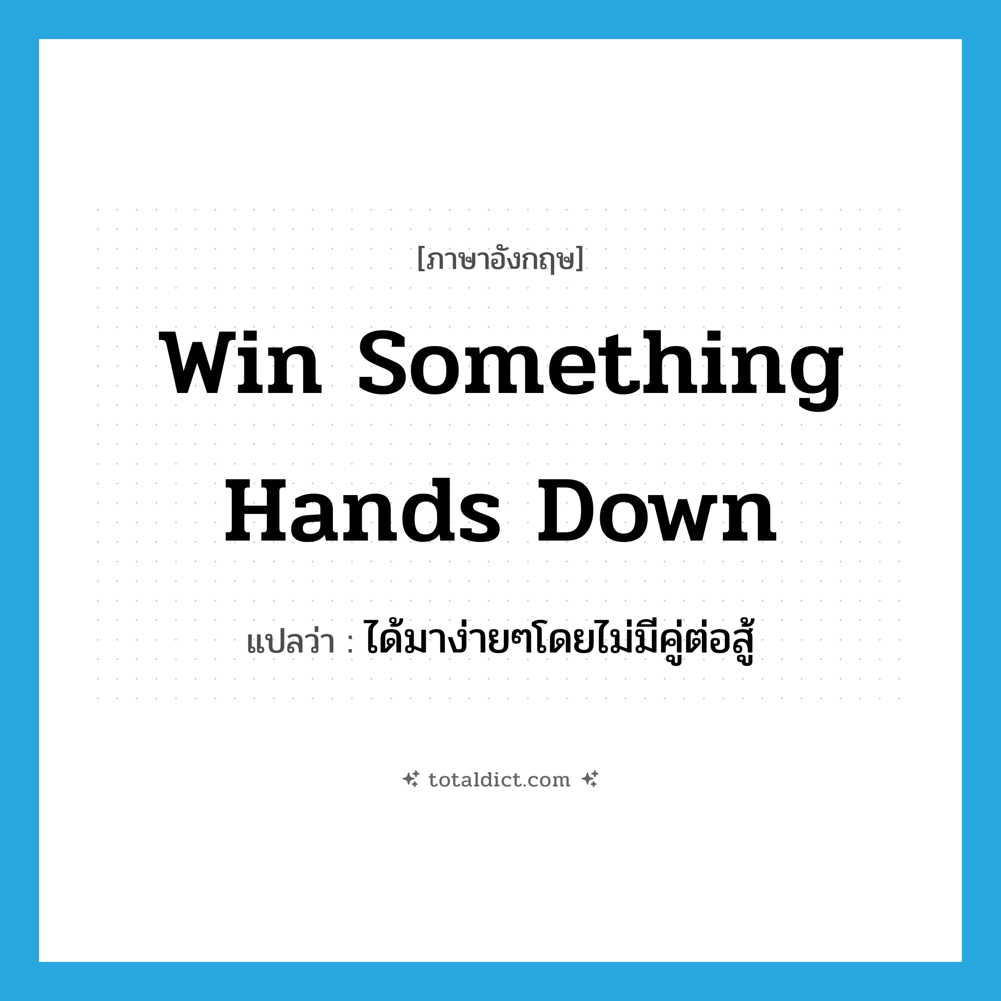 win something hands down แปลว่า?, คำศัพท์ภาษาอังกฤษ win something hands down แปลว่า ได้มาง่ายๆโดยไม่มีคู่ต่อสู้ ประเภท IDM หมวด IDM