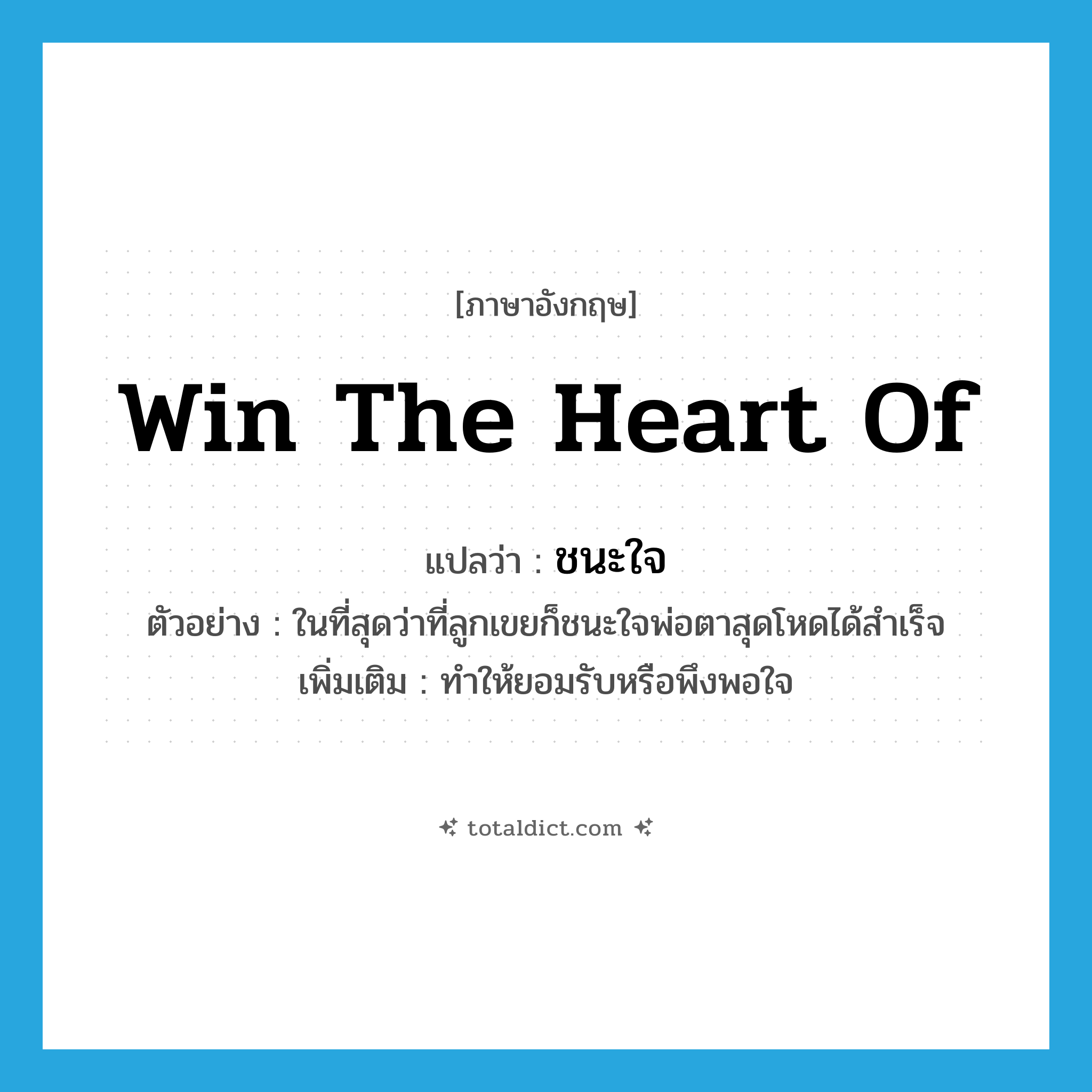 win the heart of แปลว่า?, คำศัพท์ภาษาอังกฤษ win the heart of แปลว่า ชนะใจ ประเภท V ตัวอย่าง ในที่สุดว่าที่ลูกเขยก็ชนะใจพ่อตาสุดโหดได้สำเร็จ เพิ่มเติม ทำให้ยอมรับหรือพึงพอใจ หมวด V