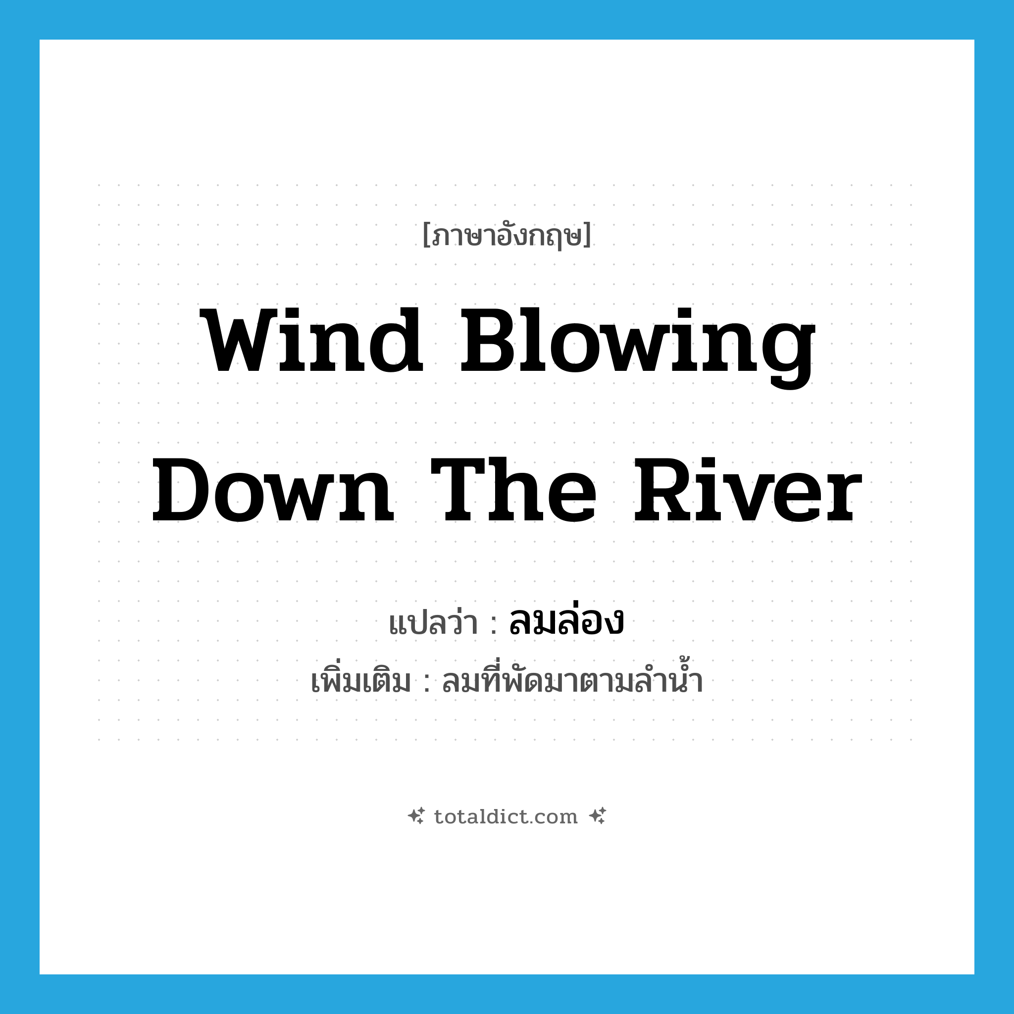 wind blowing down the river แปลว่า?, คำศัพท์ภาษาอังกฤษ wind blowing down the river แปลว่า ลมล่อง ประเภท N เพิ่มเติม ลมที่พัดมาตามลำน้ำ หมวด N